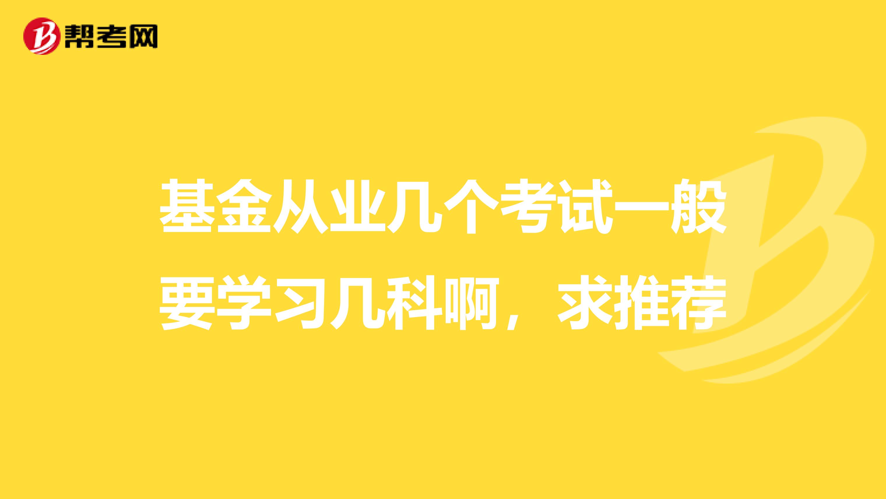 基金从业几个考试一般要学习几科啊,求推荐