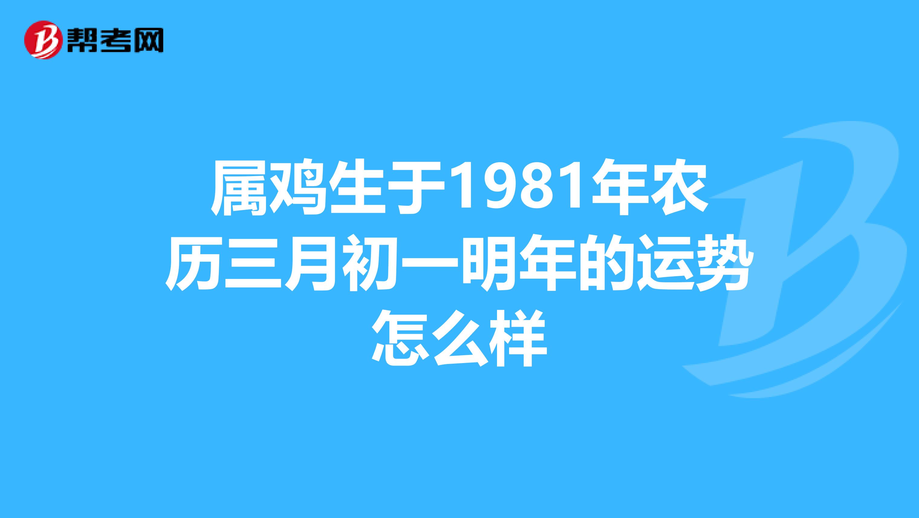 属鸡生于1981年农历三月初一明年的运势怎么样