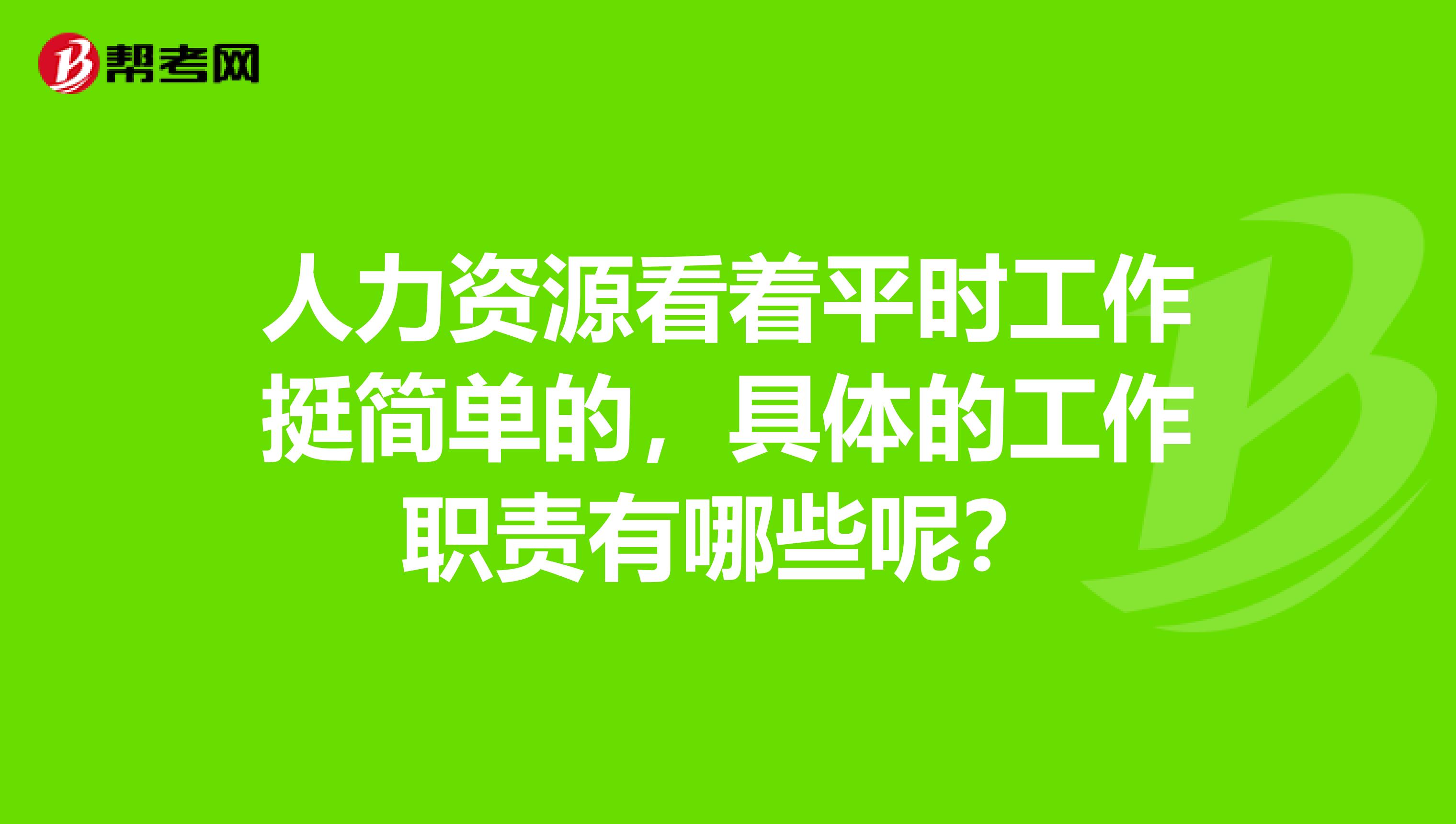 人力资源看着平时工作挺简单的，具体的工作职责有哪些呢？