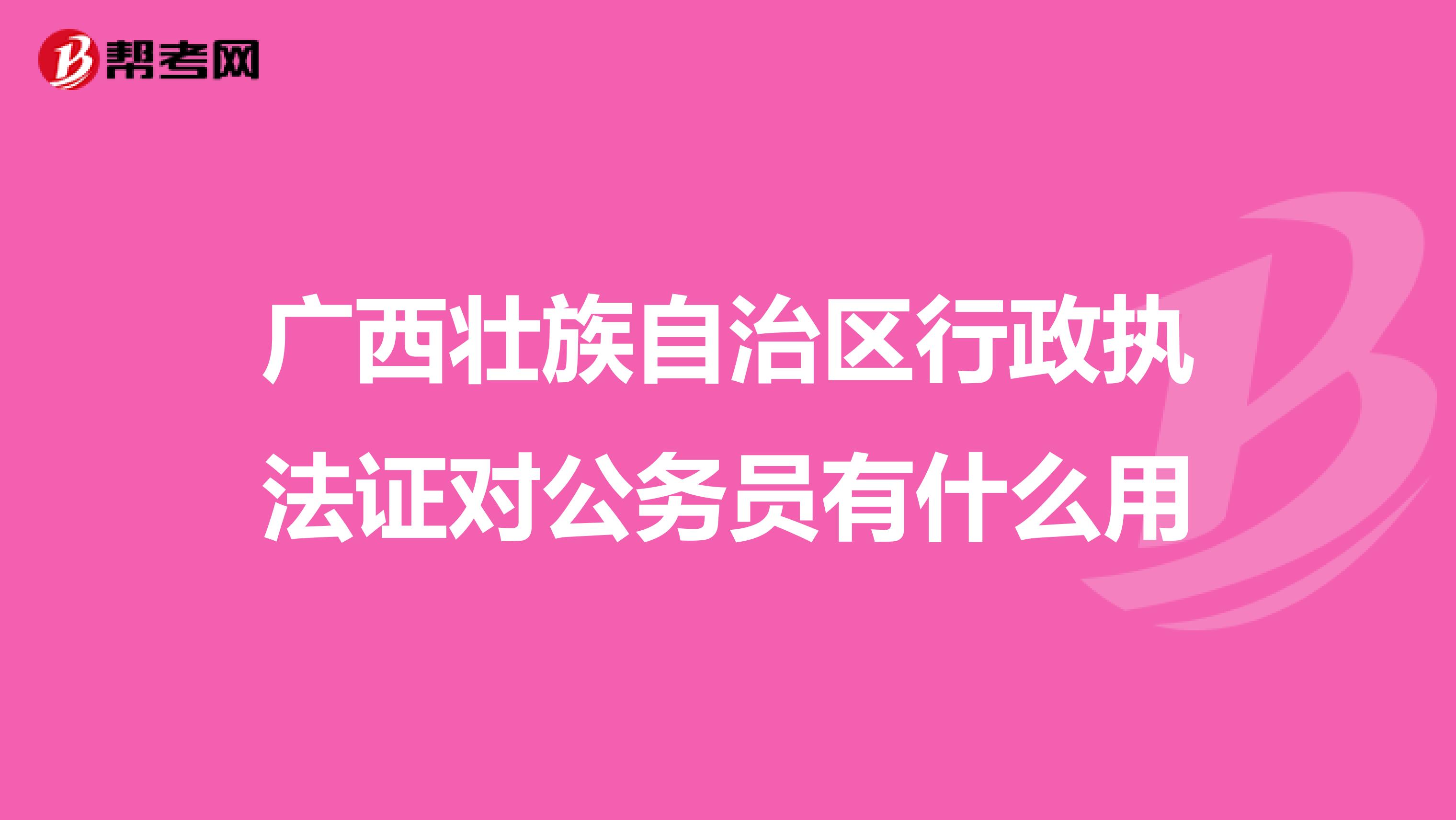 广西壮族自治区行政执法证对公务员有什么用
