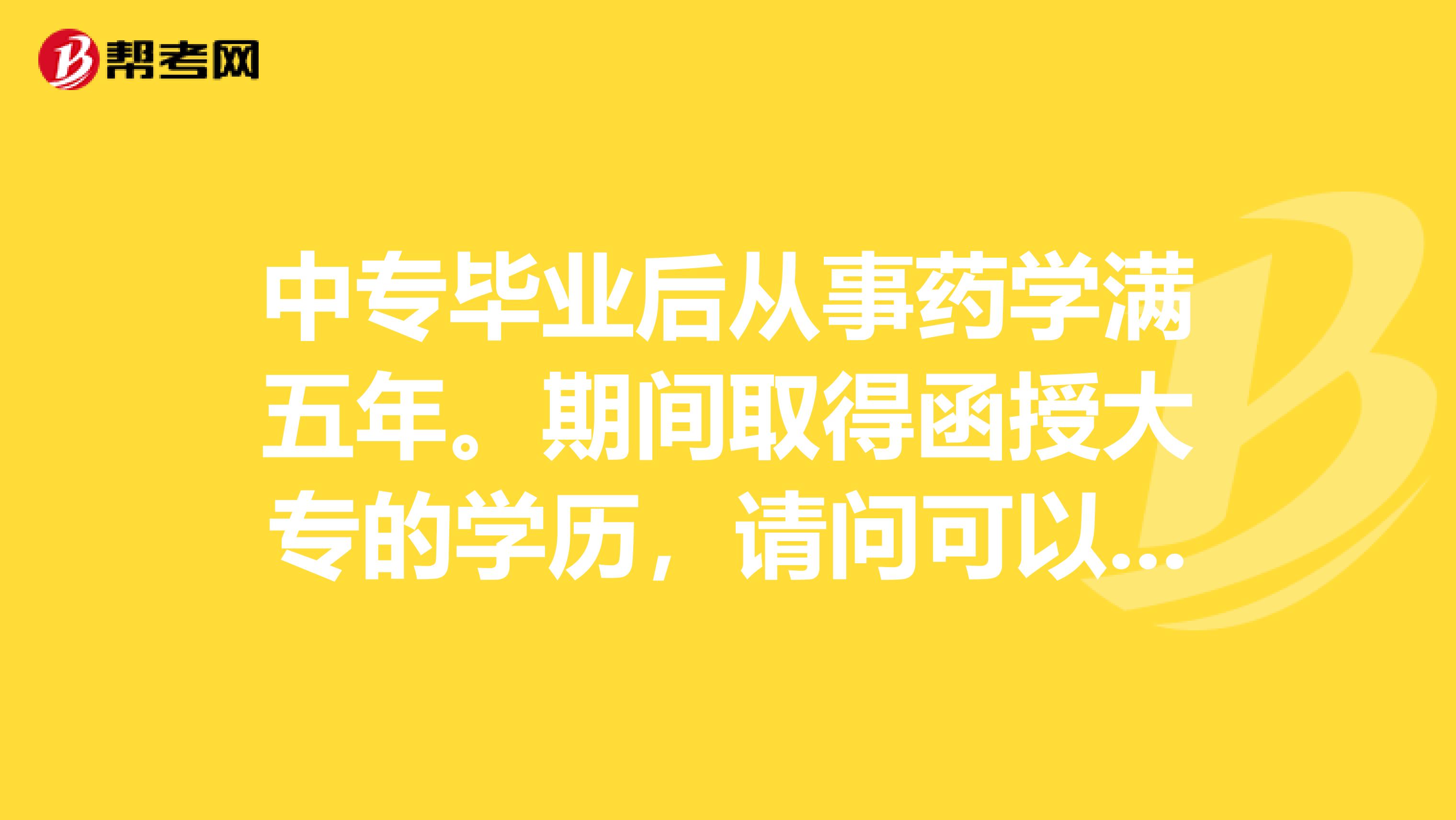 中專畢業后從事藥學滿五年。期間取得函授大專的學歷，請問可以考執業藥師嗎？