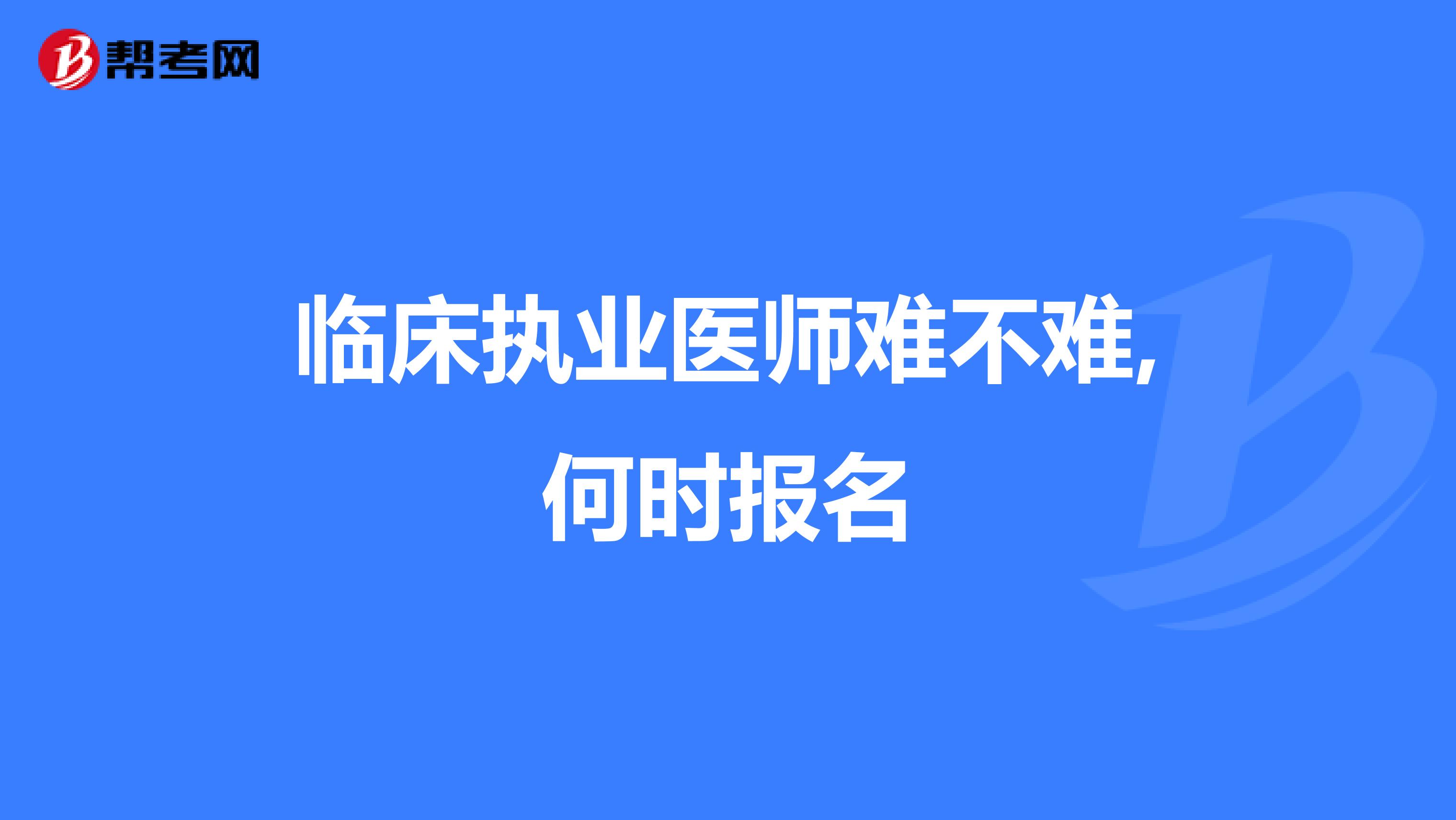 临床执业医师难不难,何时报名