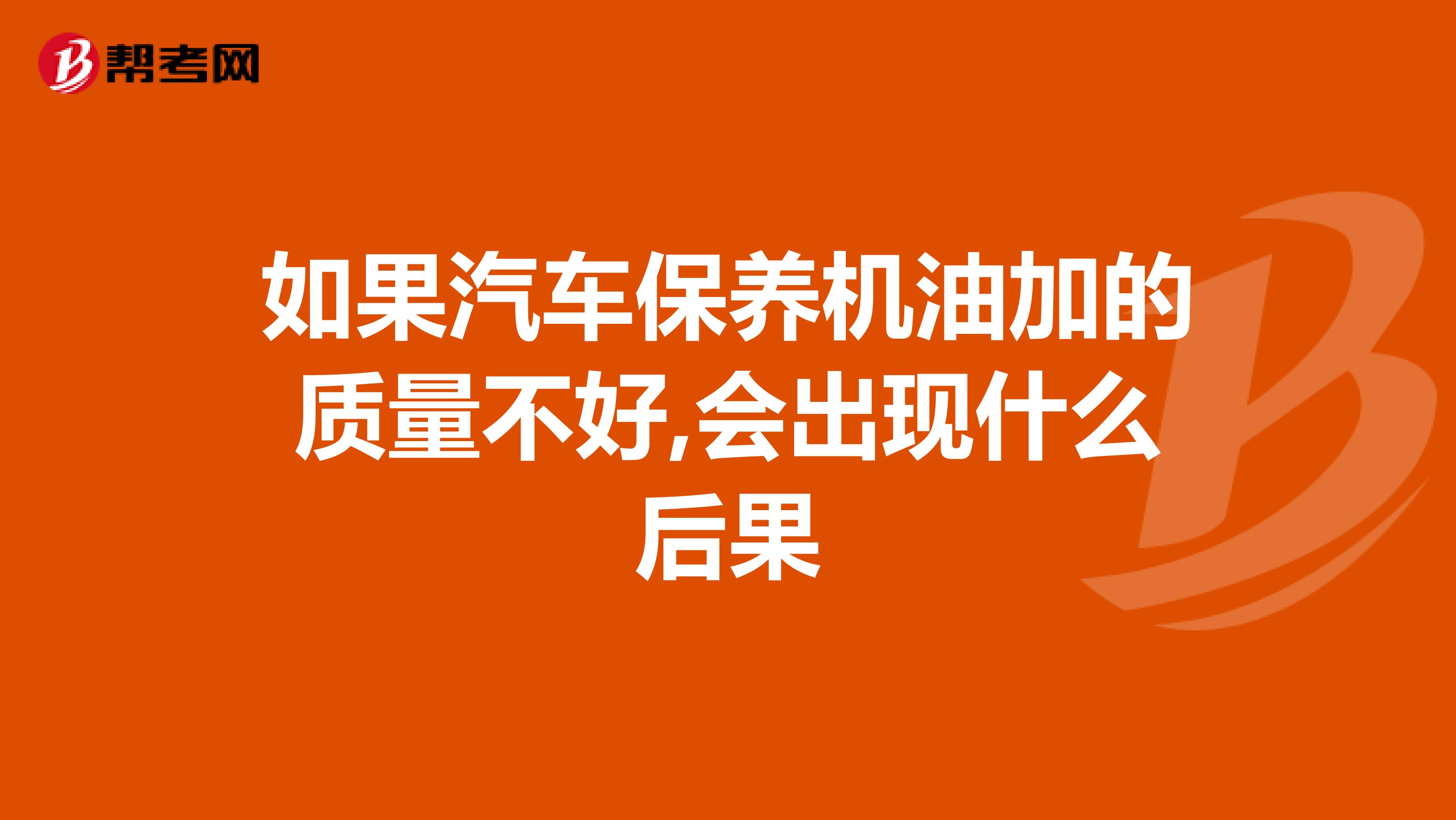如果汽车保养机油加的质量不好,会出现什么后果