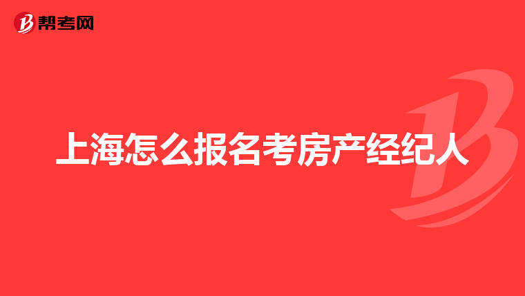 上海怎么报名考房产经纪人