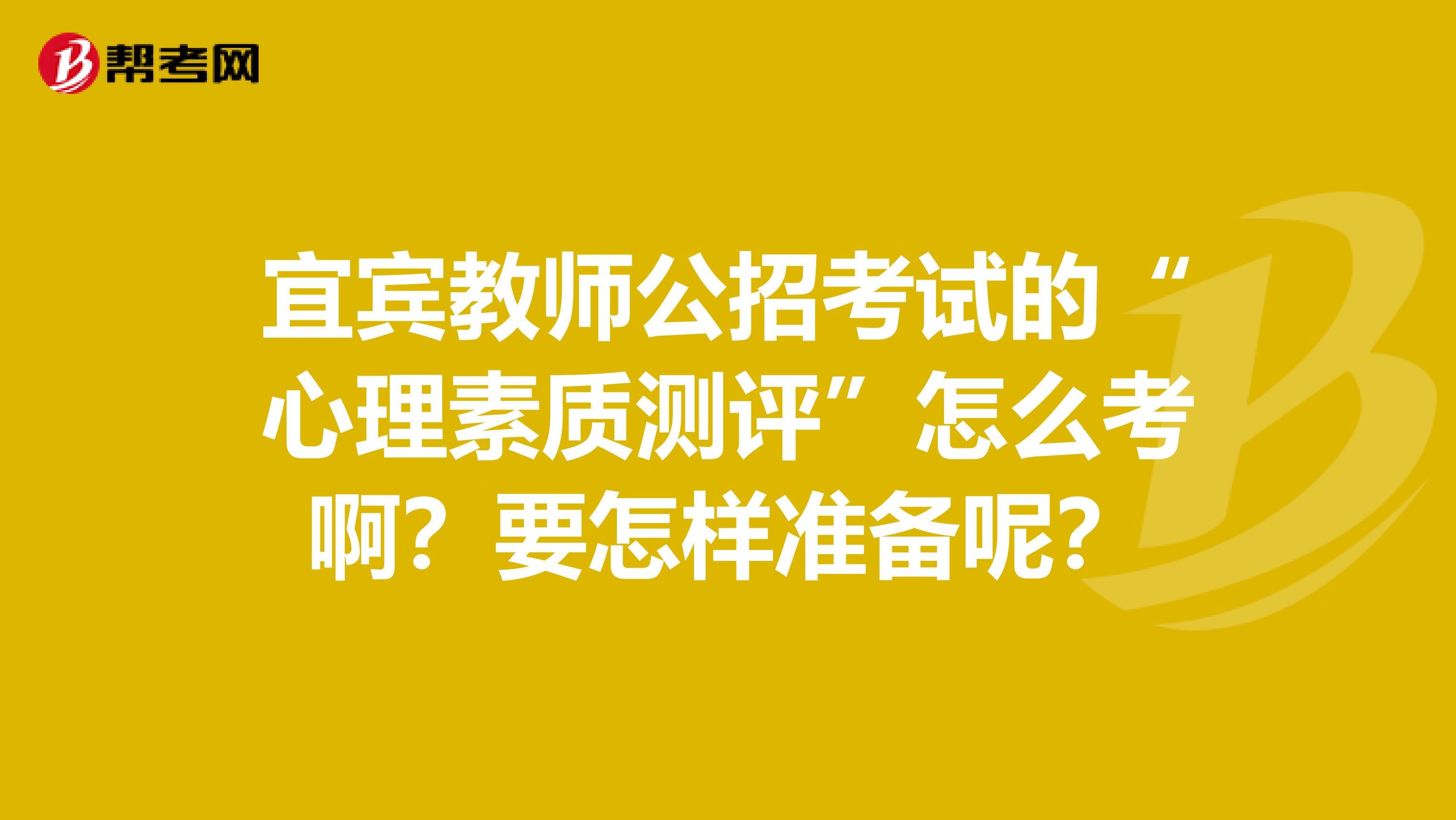 宜宾教师公招考试的“心理素质测评”怎么考啊？要怎样准备呢？