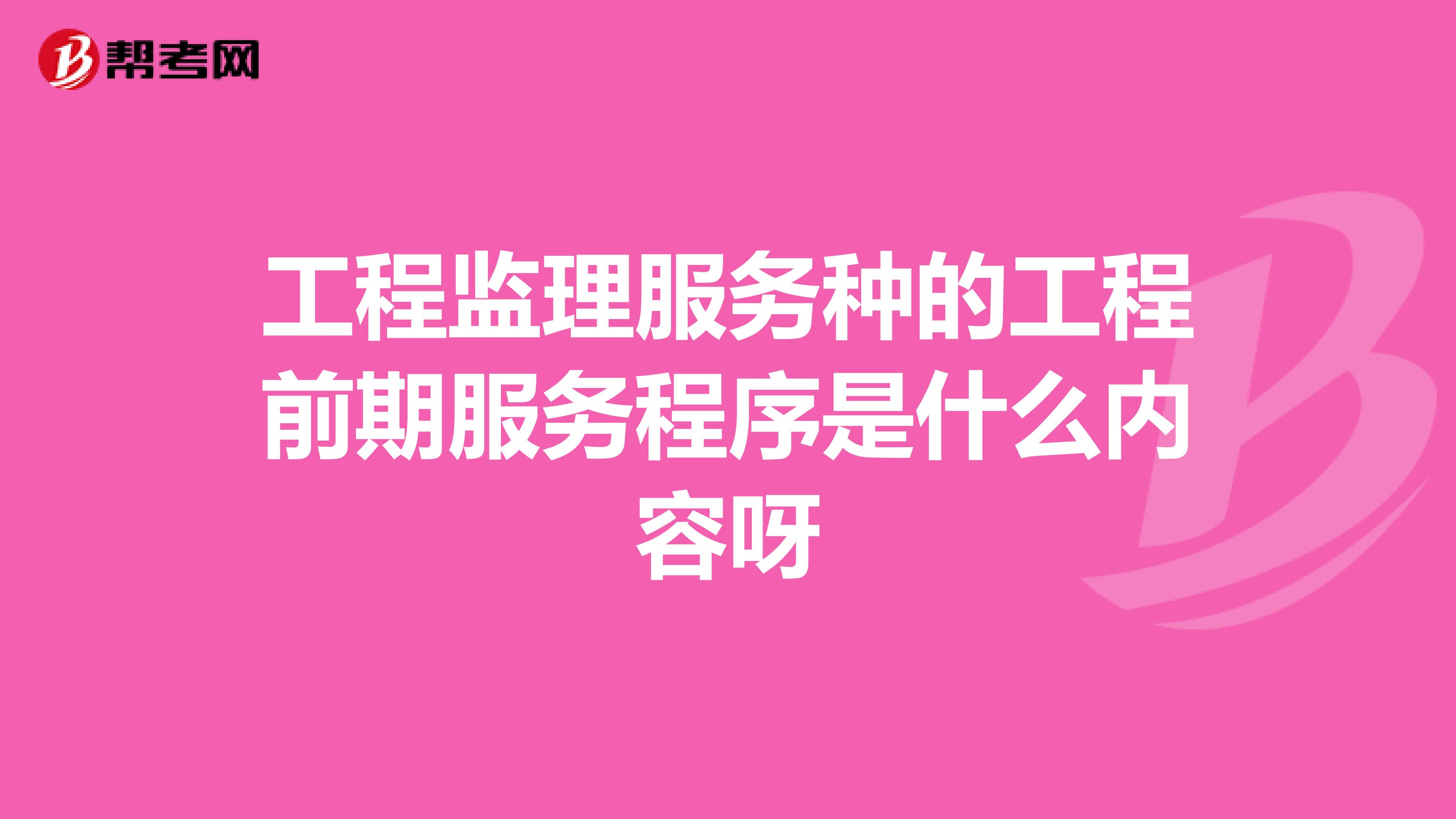 工程监理服务种的工程前期服务程序是什么内容呀