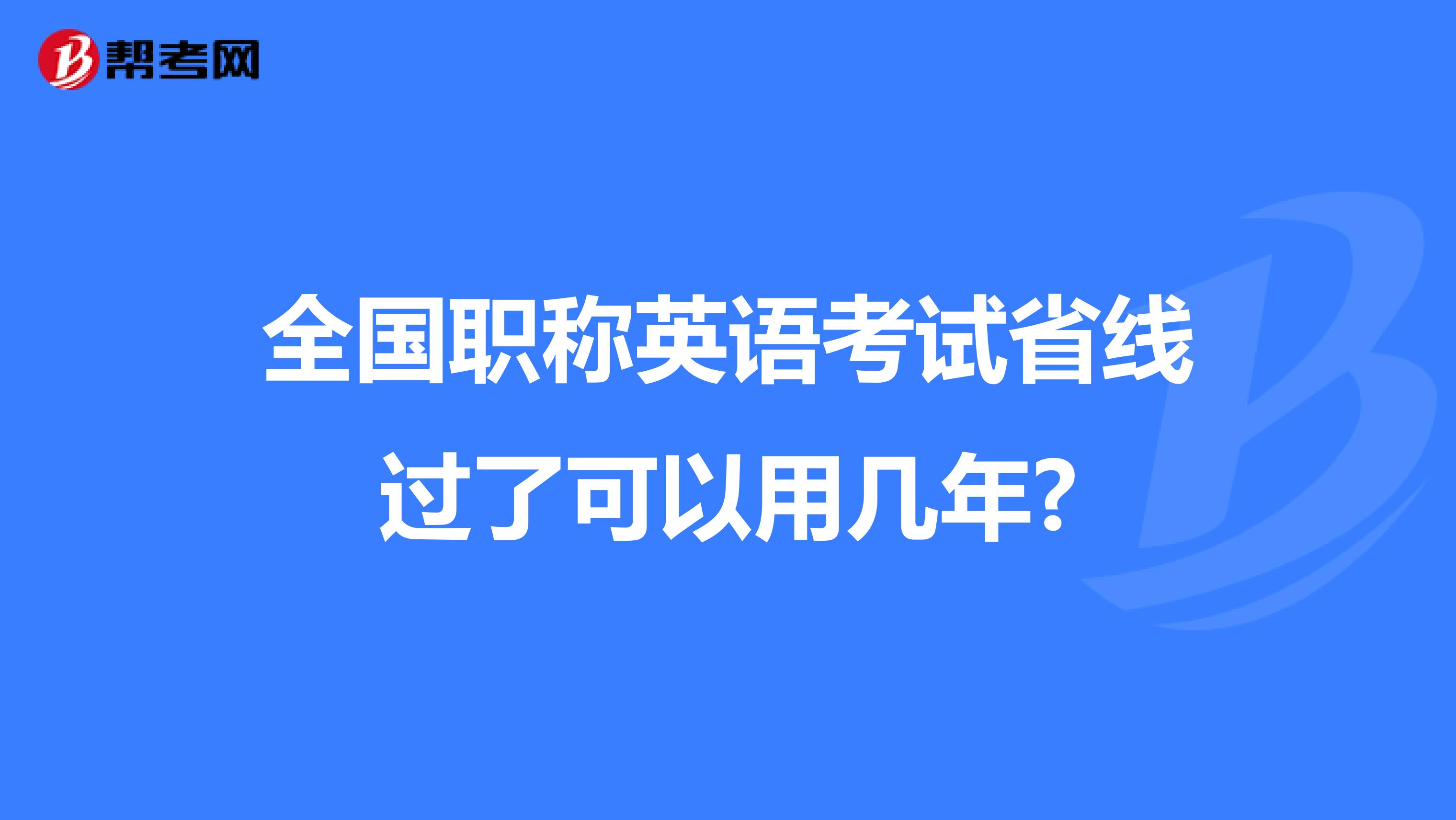 全国职称英语考试省线过了可以用几年?