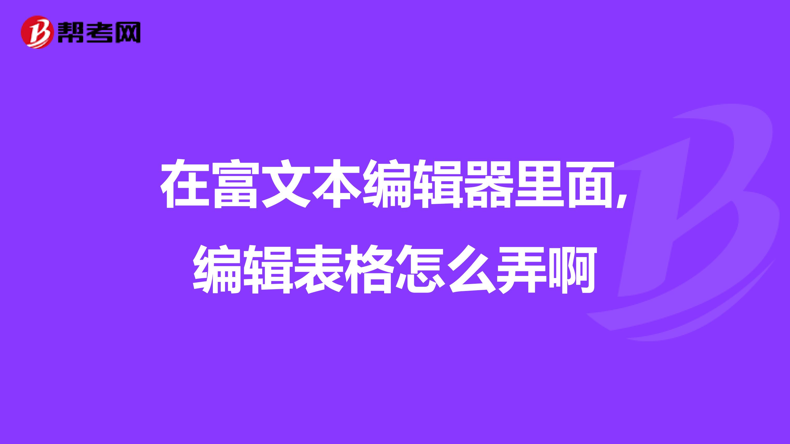 在富文本编辑器里面,编辑表格怎么弄啊