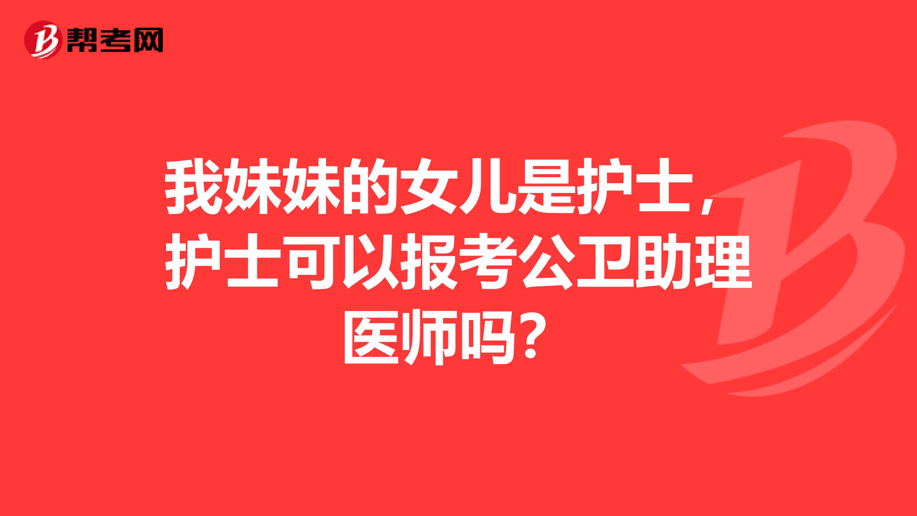 我妹妹的女儿是护士，护士可以报考公卫助理医师吗？