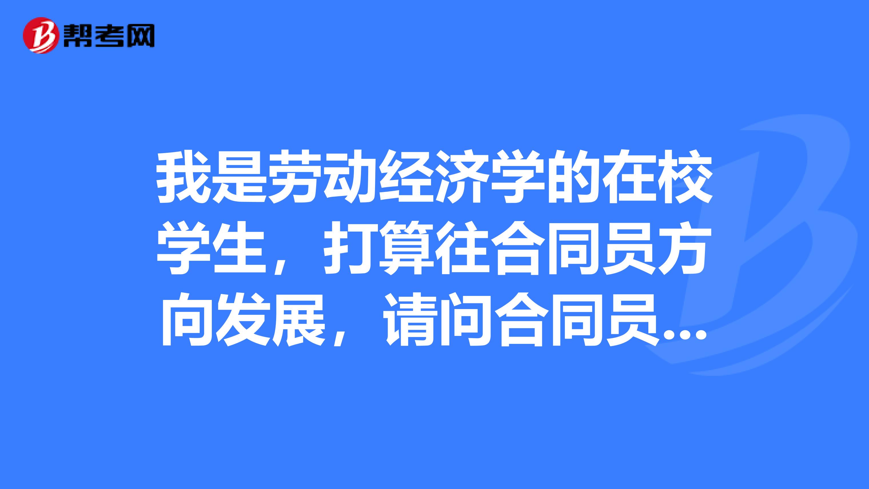 我是劳动经济学的在校学生,打算往合同员方向发展,请问合同员的岗位职责是什么啊?