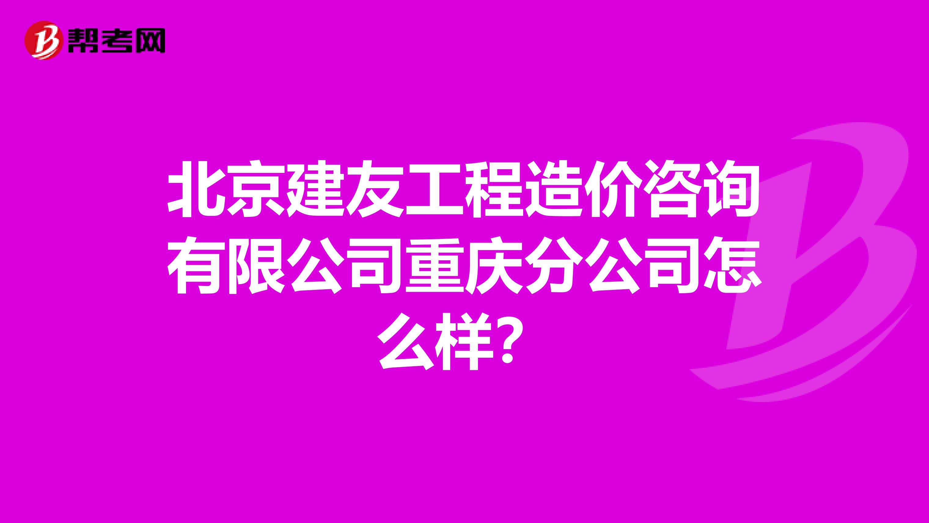 北京建友工程造价咨询有限公司重庆分公司怎么样?