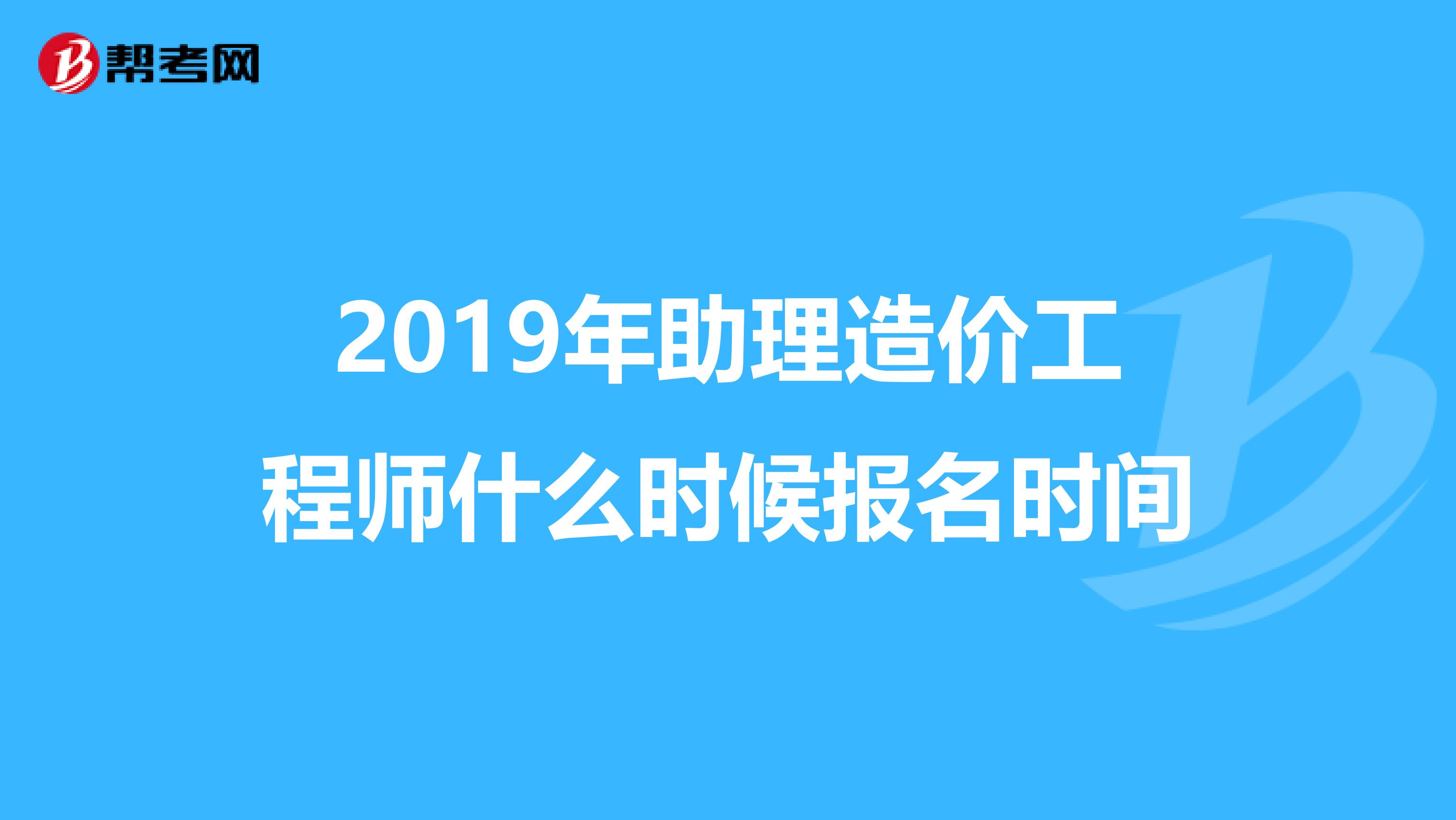 2019年助理造价工程师什么时候报名时间