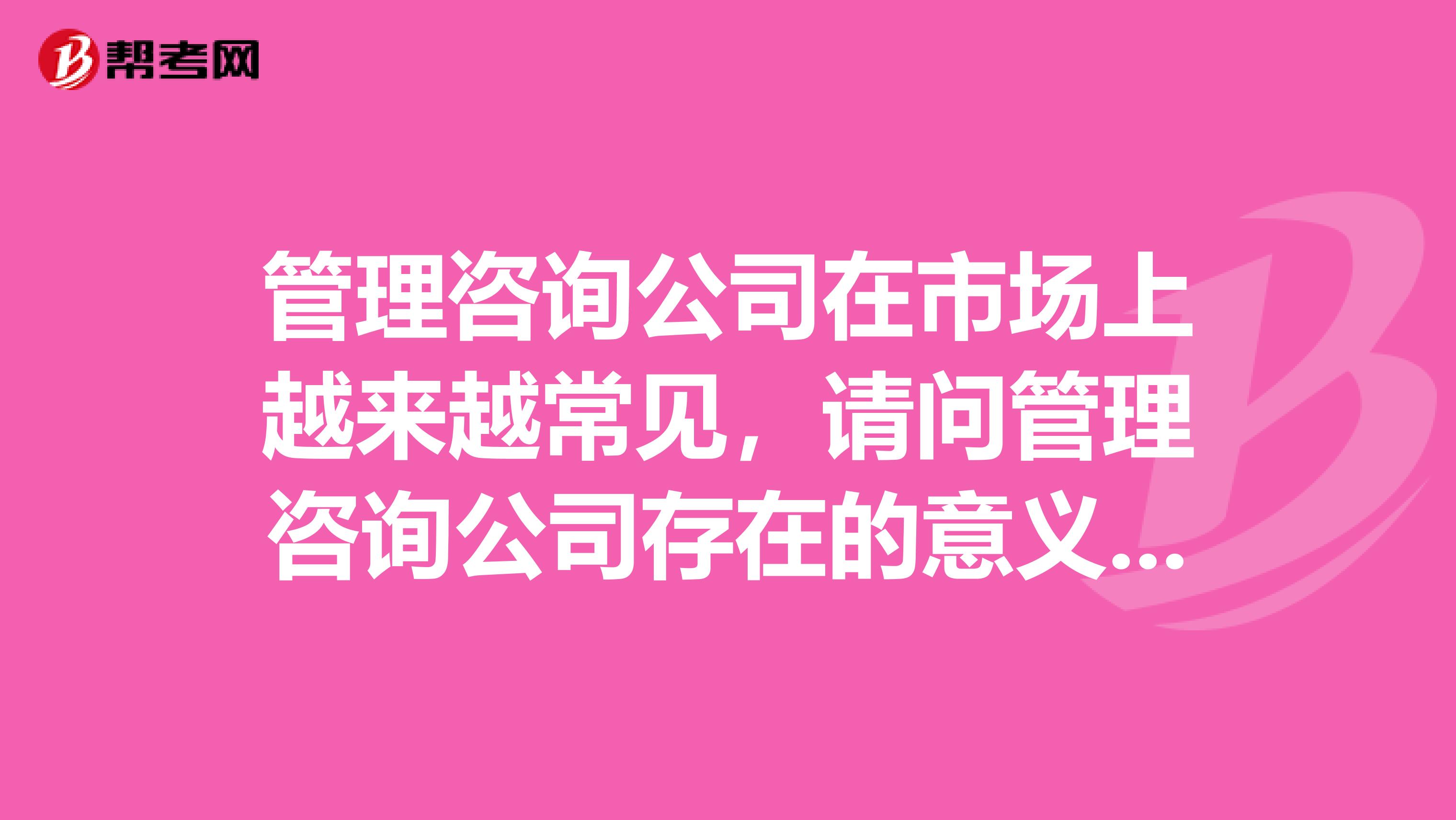 管理咨询公司在市场上越来越常见，请问管理咨询公司存在的意义在哪里呢？