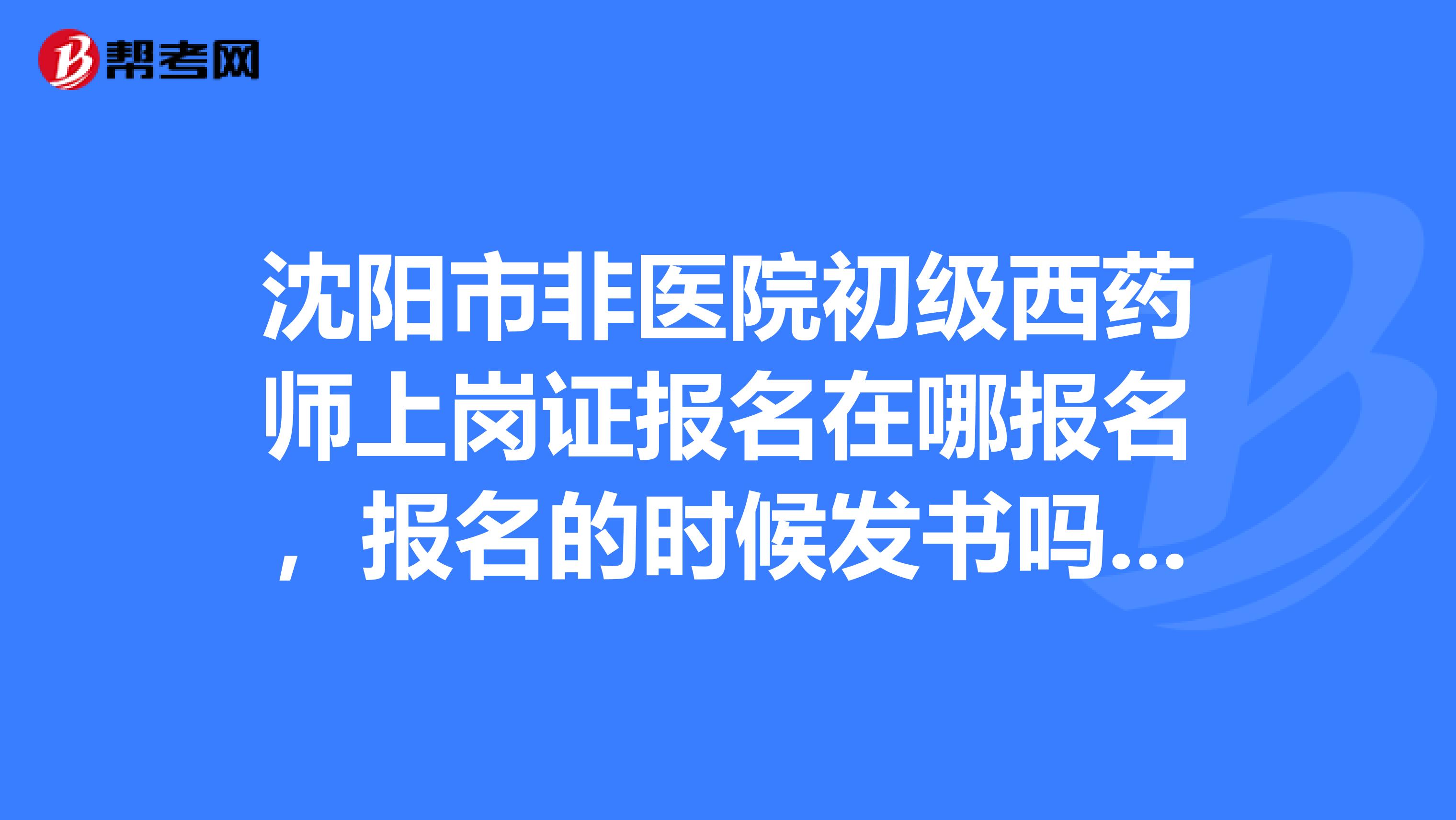 沈阳市非医院初级西药师上岗证报名在哪报名,报名的时候发书吗?报名多少钱?书要不要钱?多少钱?