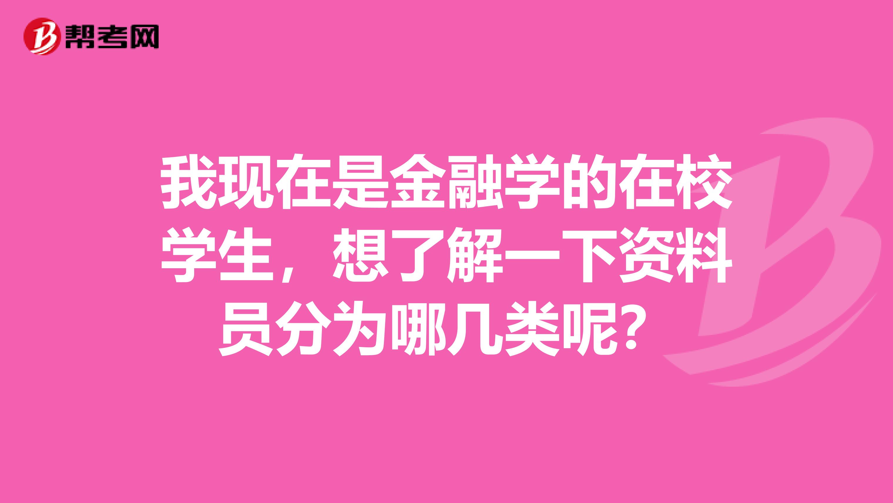 我現在是金融學的在校學生，想了解一下資料員分為哪幾類呢？