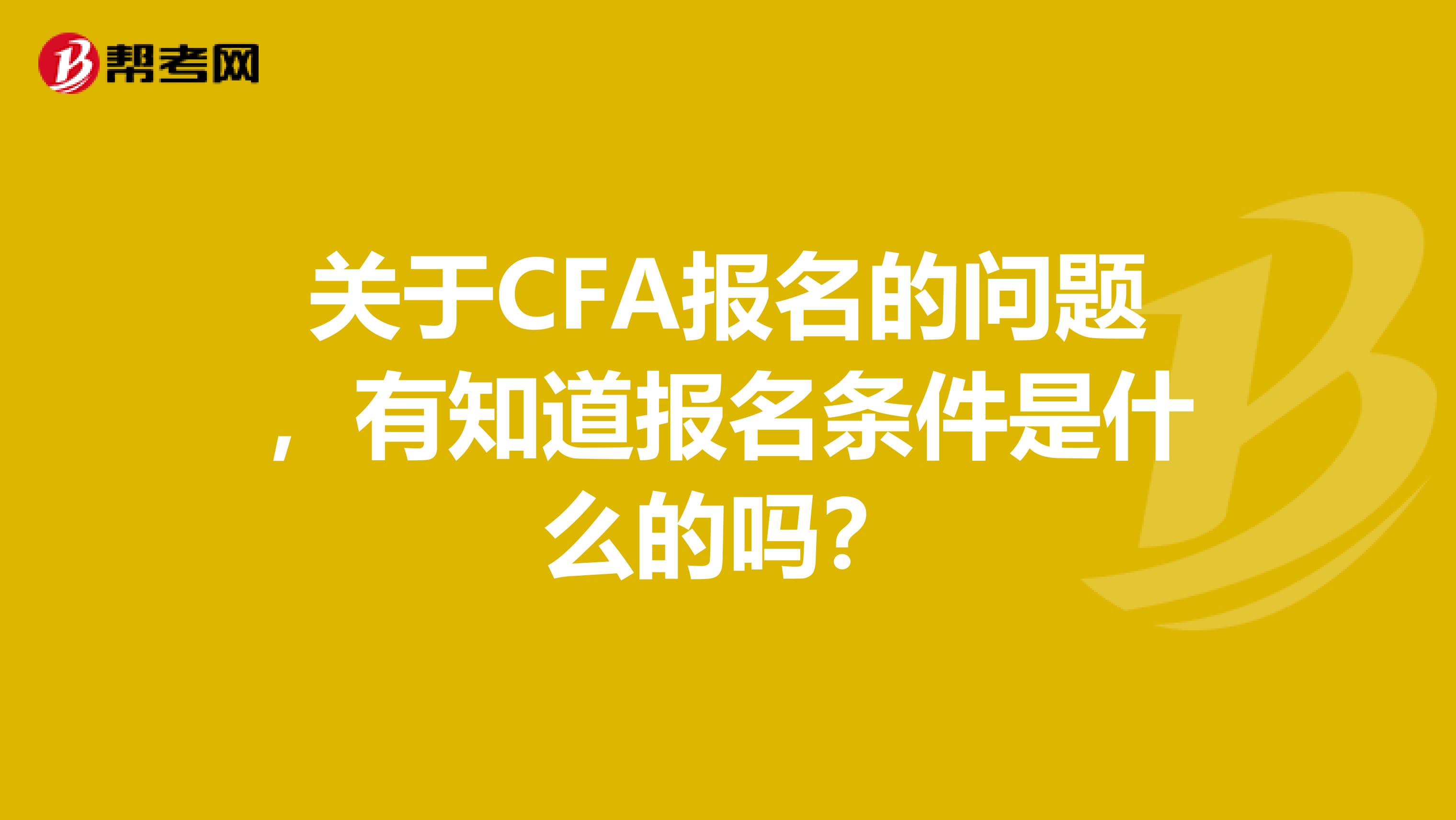 关于CFA报名的问题，有知道报名条件是什么的吗？