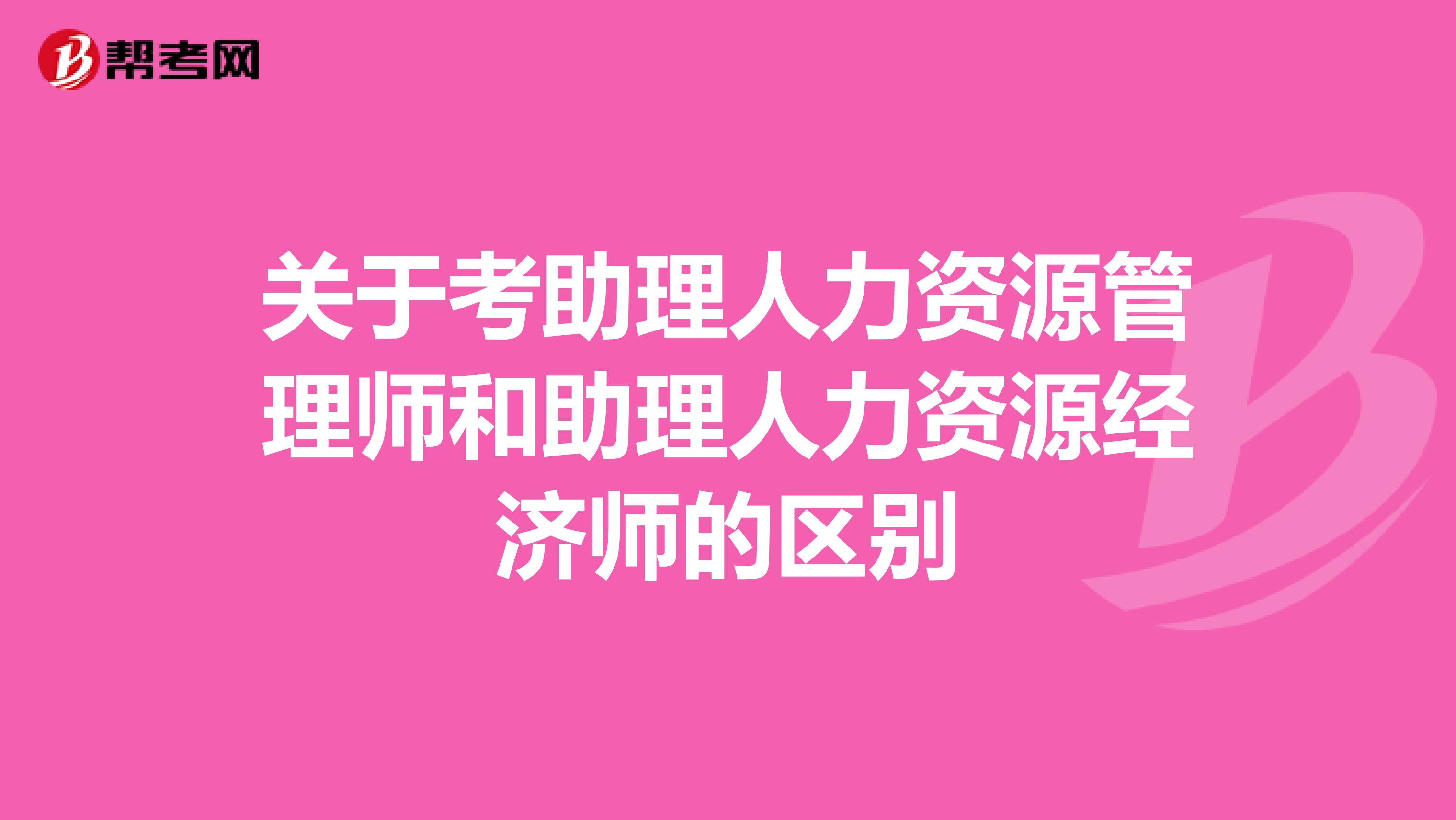 关于考助理人力资源管理师和助理人力资源经济师的区别