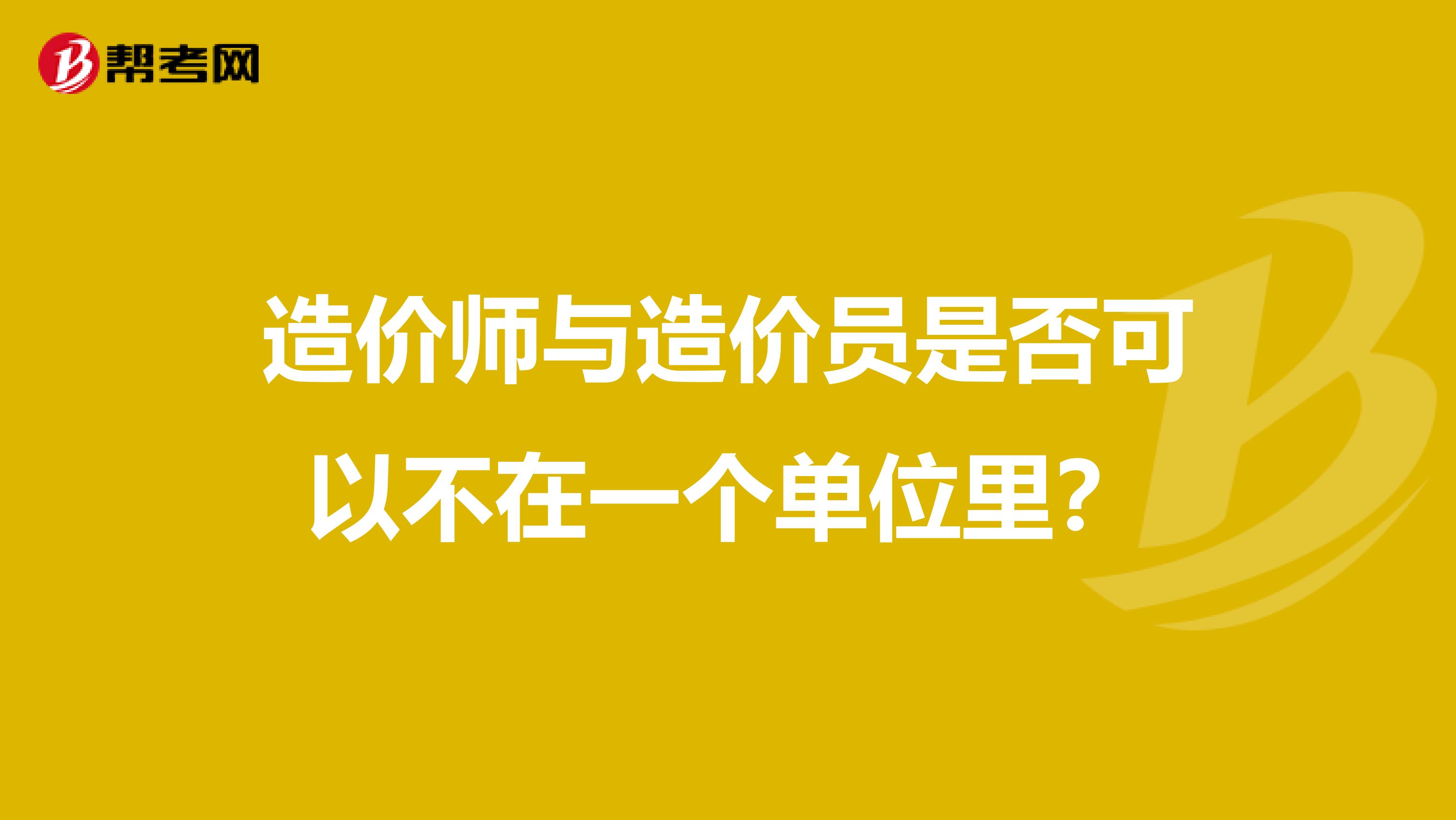 造价师与造价员是否可以不在一个单位里？