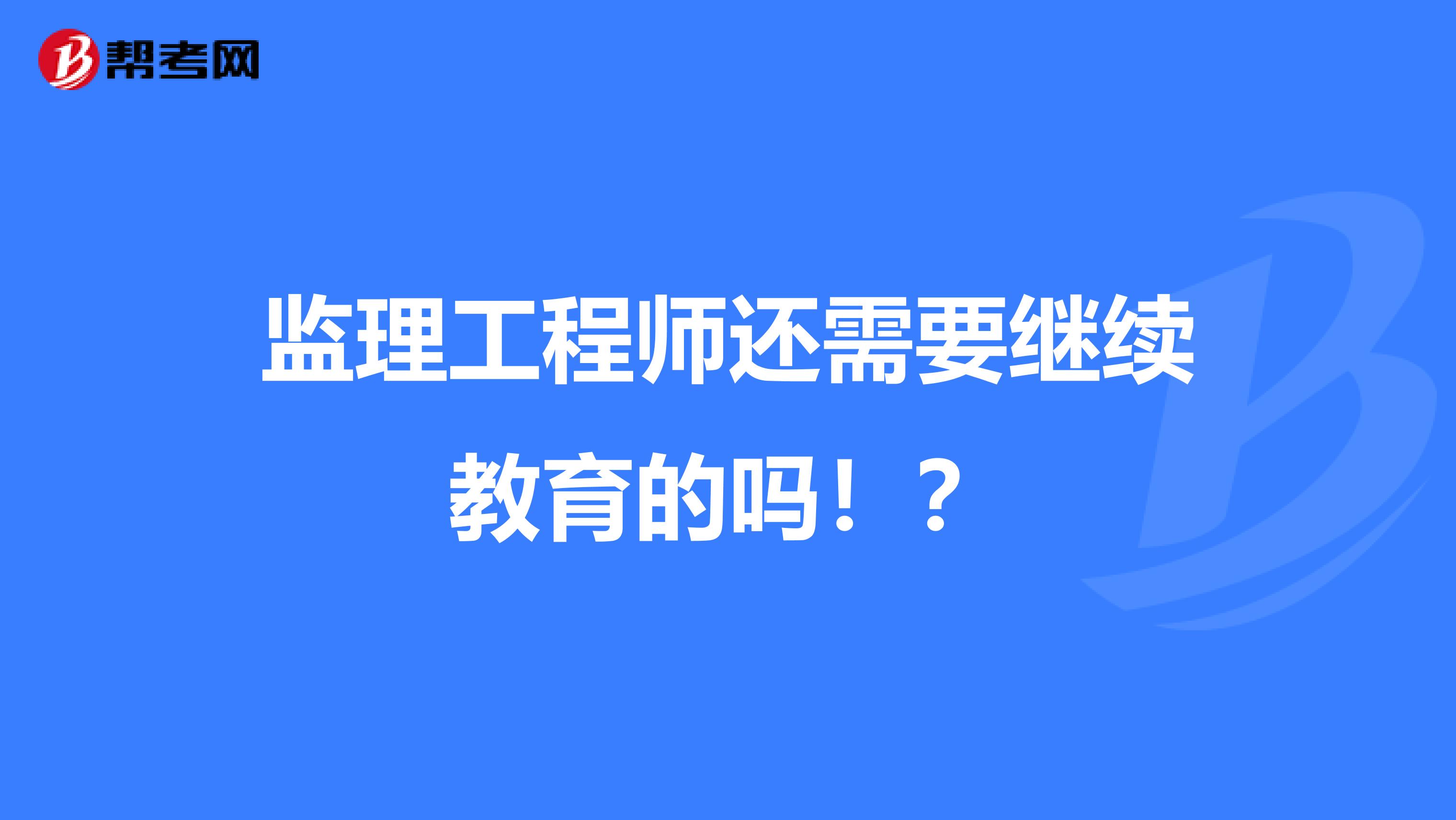 监理工程师还需要继续教育的吗！？
