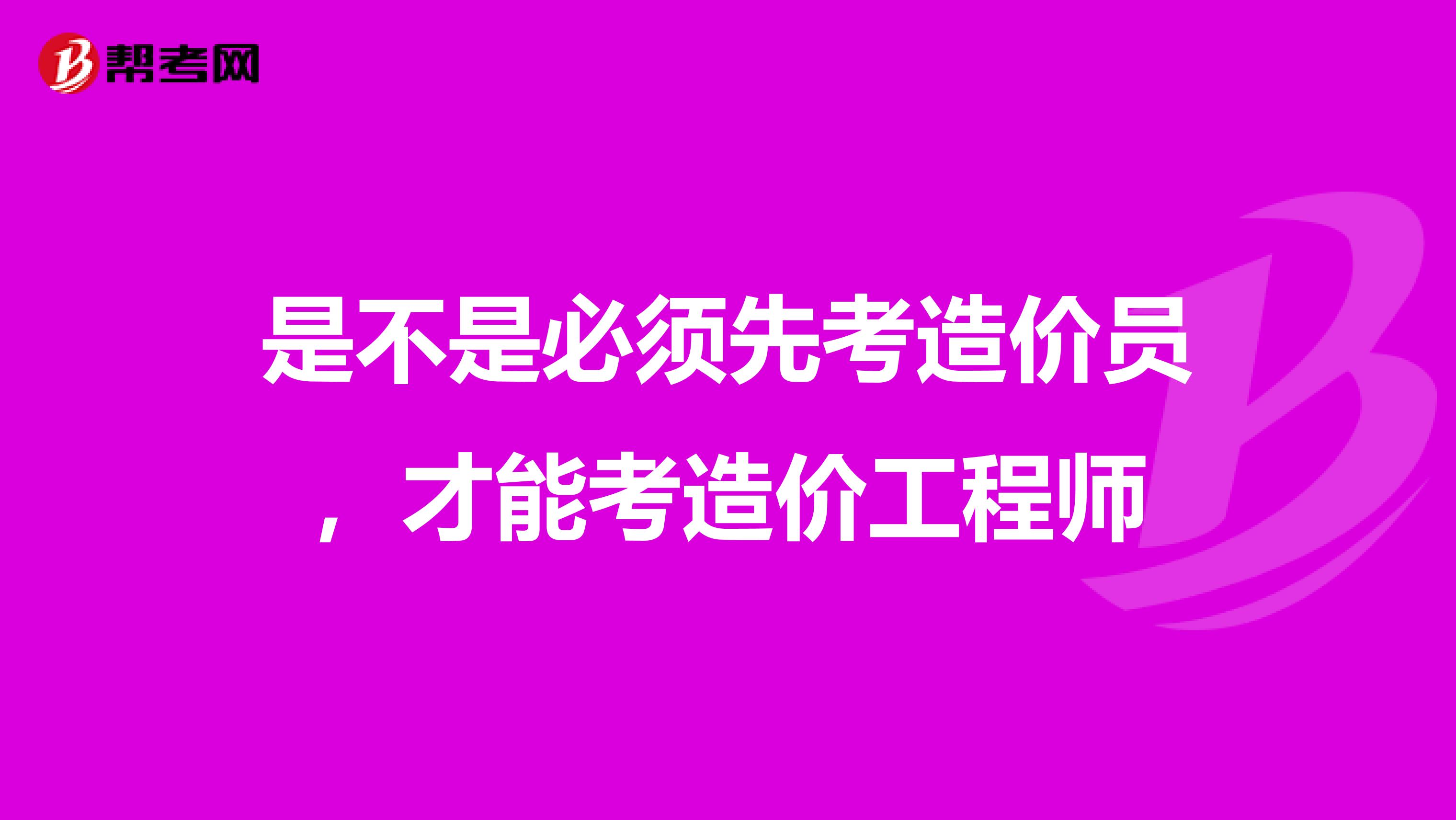 是不是必須先考造價(jià)員，才能考造價(jià)工程師