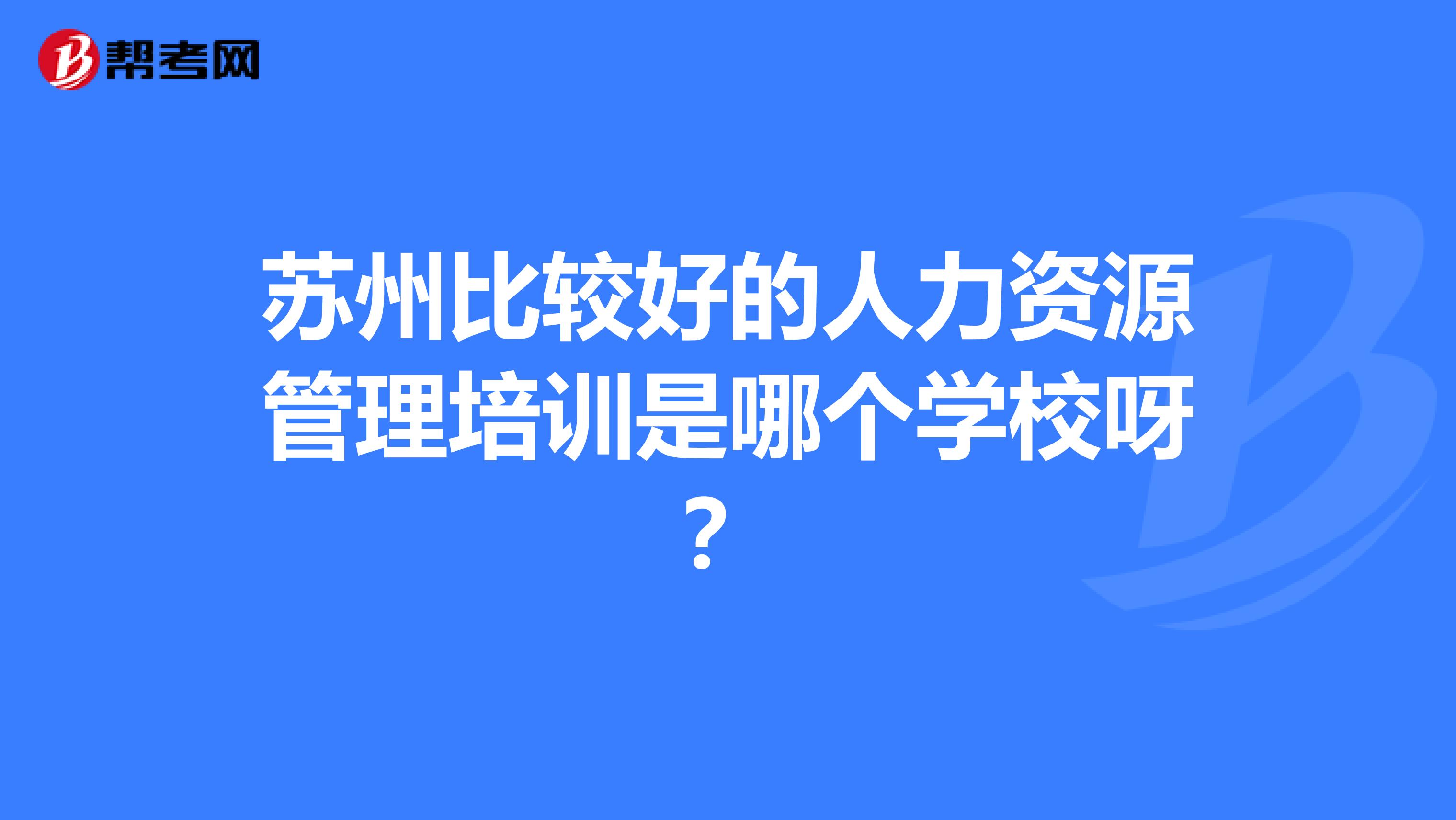 苏州比较好的人力资源管理培训是哪个学校呀?