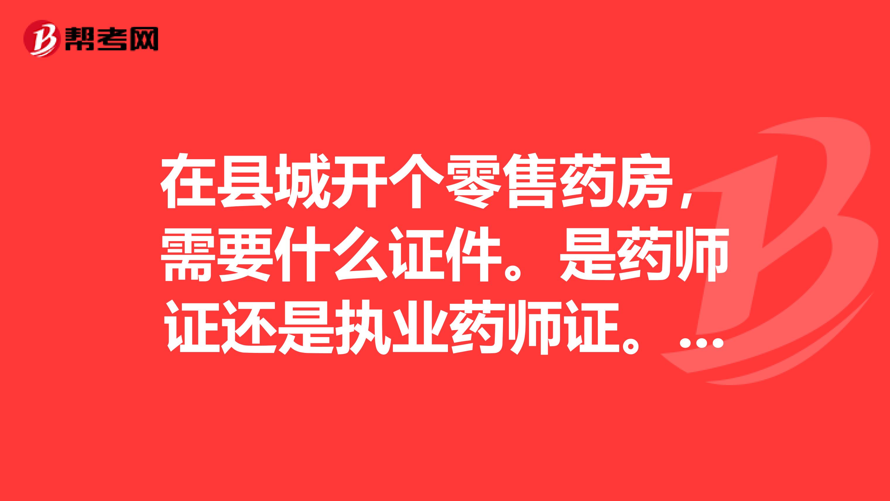 在县城开个零售药房，需要什么证件。是药师证还是执业药师证。我家是