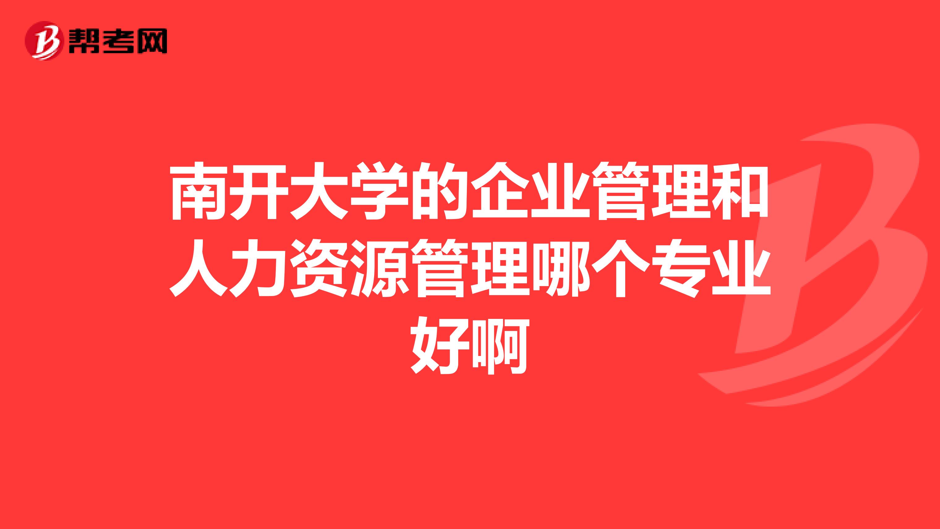 南开大学的企业管理和人力资源管理哪个专业好啊