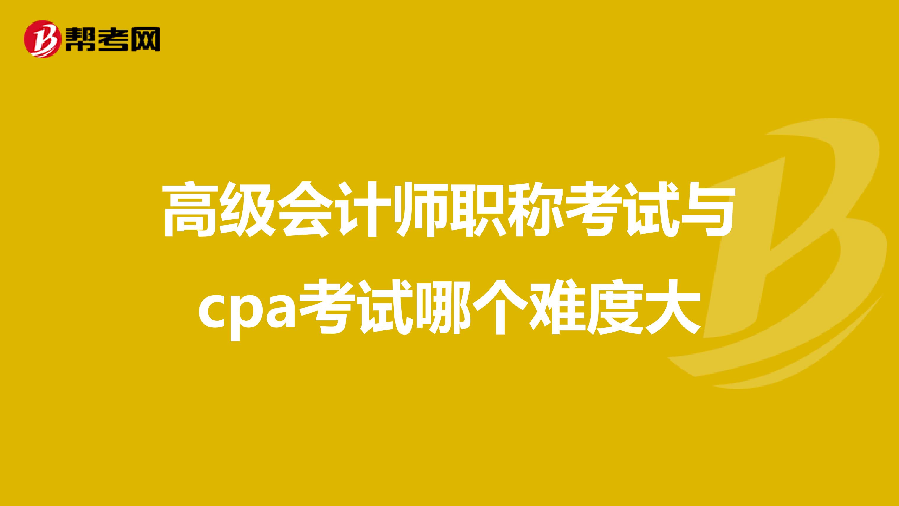 高級(jí)會(huì)計(jì)師職稱考試與cpa考試哪個(gè)難度大
