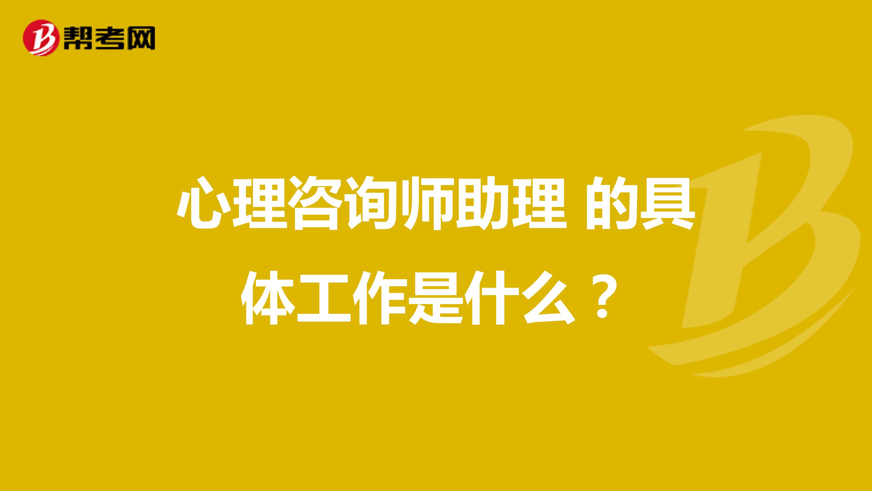 心理咨询师助理 的具体工作是什么?
