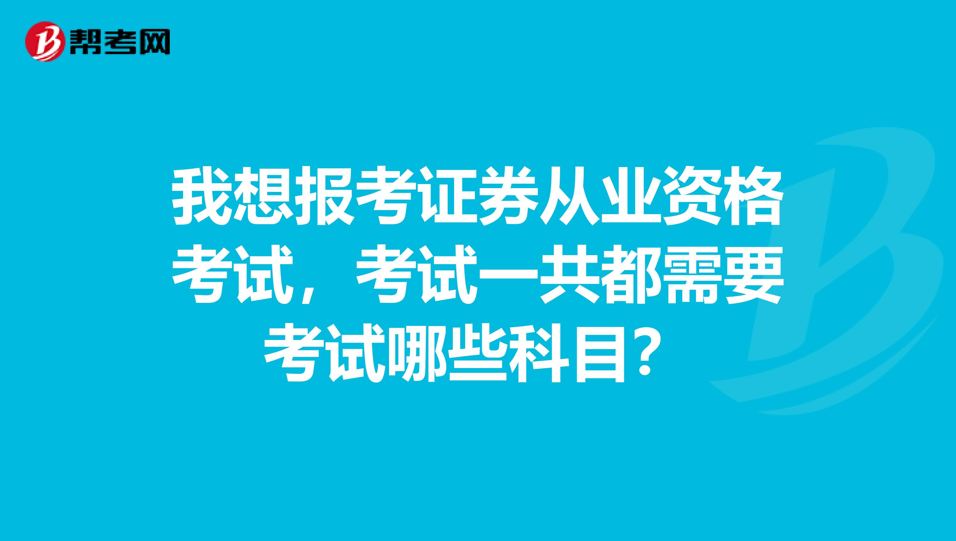 我想报考证券从业资格考试,考试一共都需要考试哪些科目?