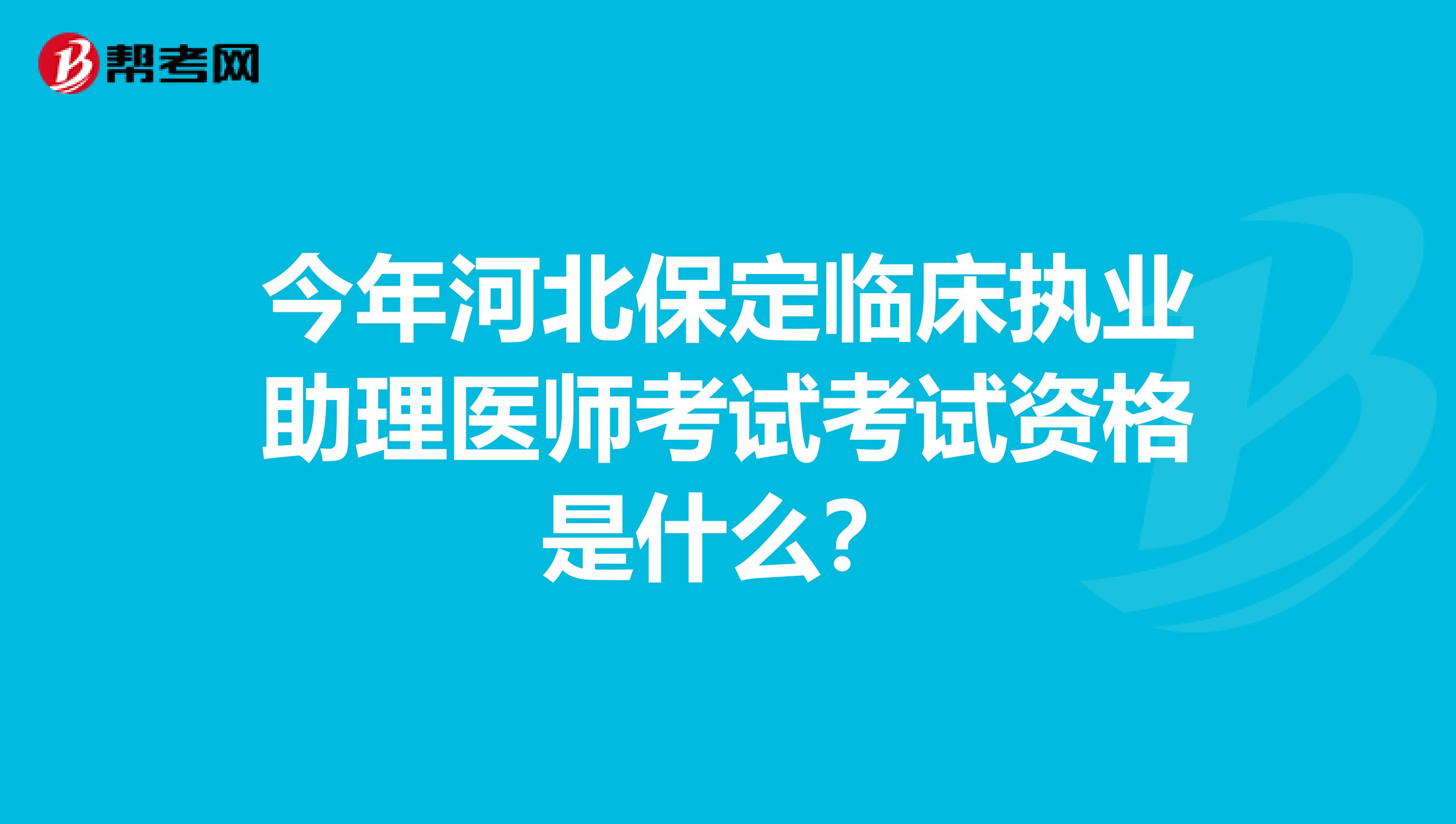 今年河北保定臨床執(zhí)業(yè)助理醫(yī)師考試考試資格是什么？