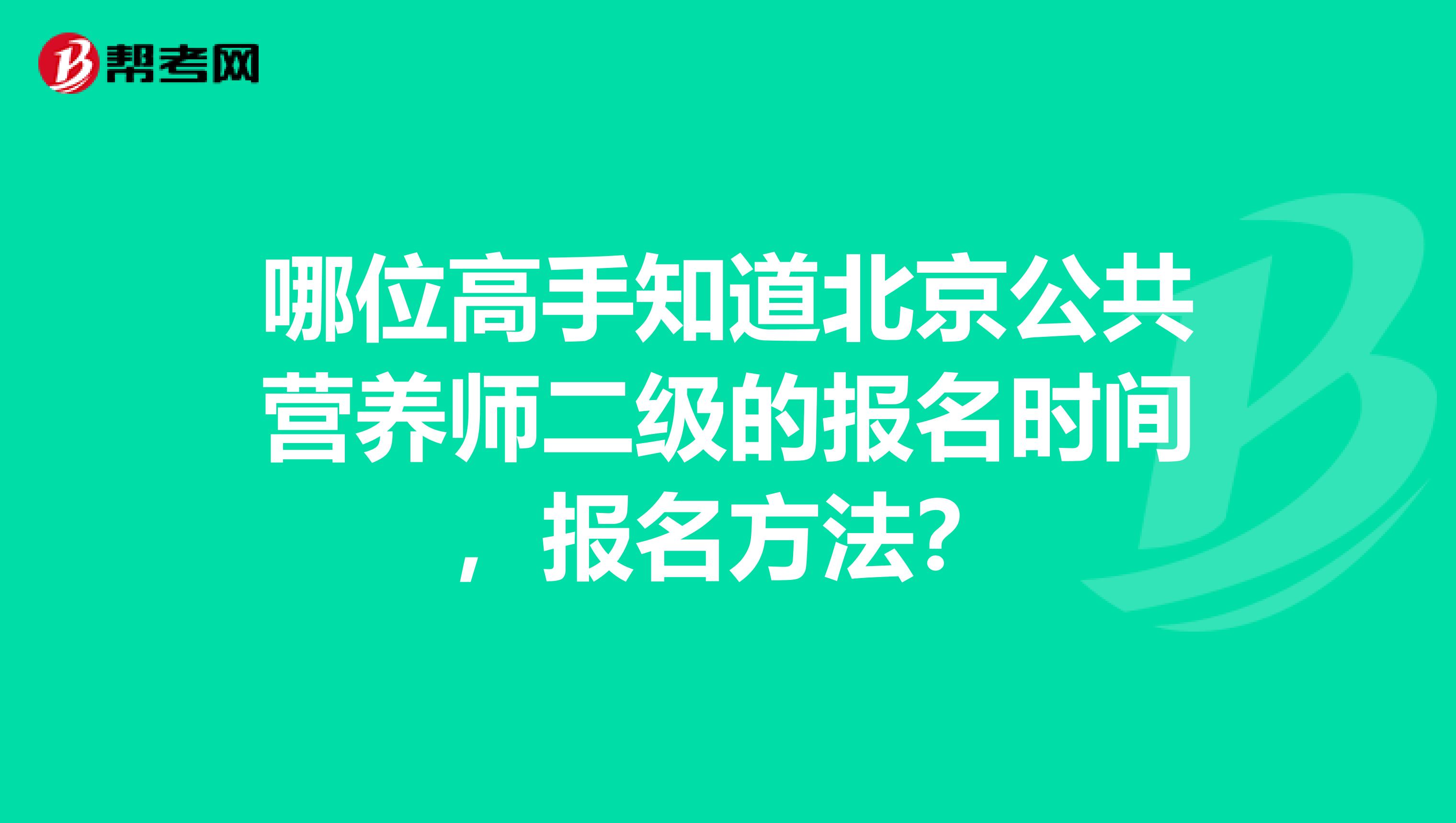 哪位高手知道北京公共营养师二级的报名时间，报名方法？