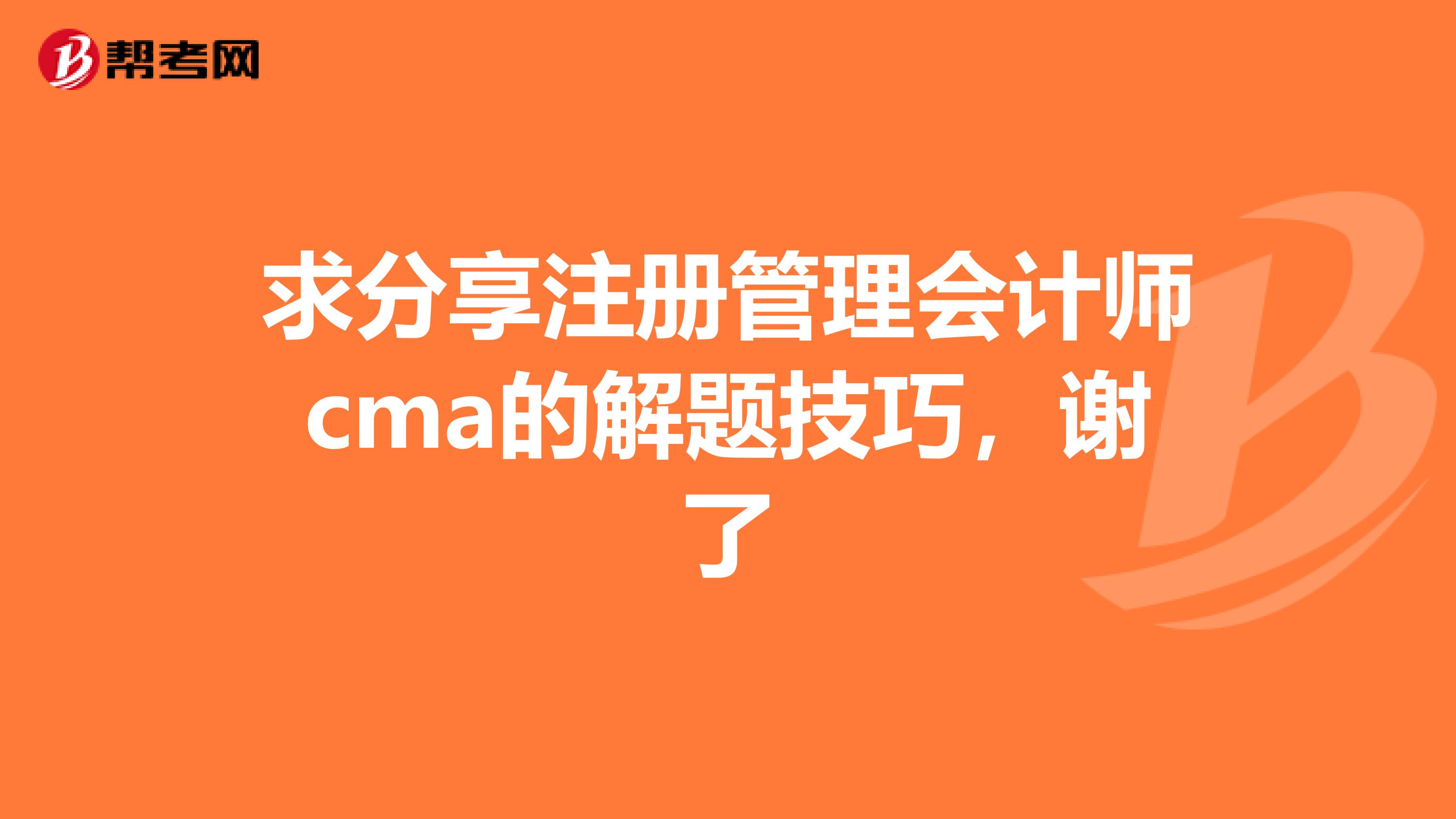 求分享注册管理会计师cma的解题技巧，谢了