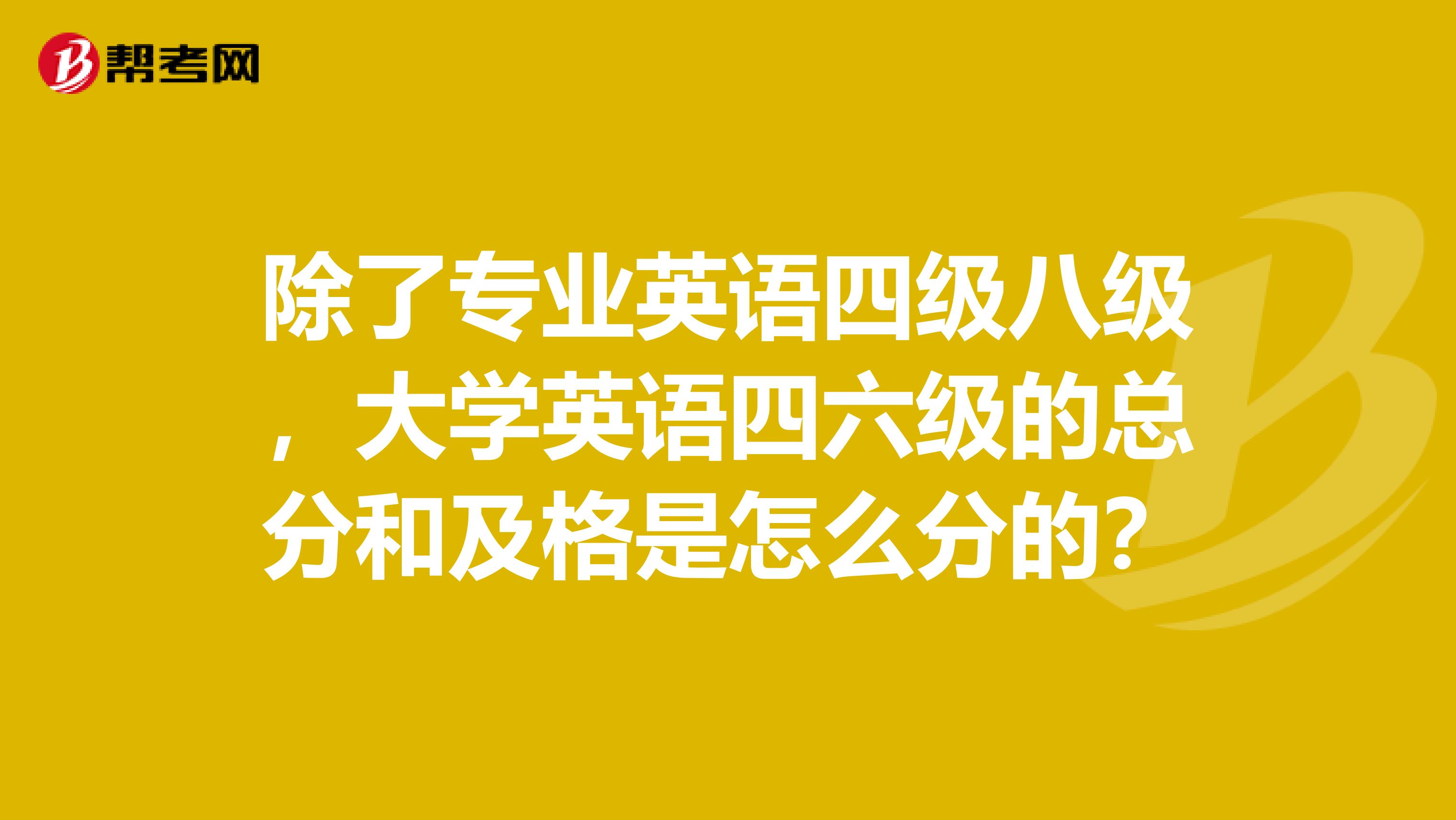 除了专业英语四级八级，大学英语四六级的总分和及格是怎么分的？