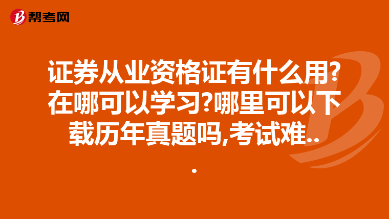 证券从业资格证有什么用?在哪可以学习?哪里可以下载历年真题吗,考试难...