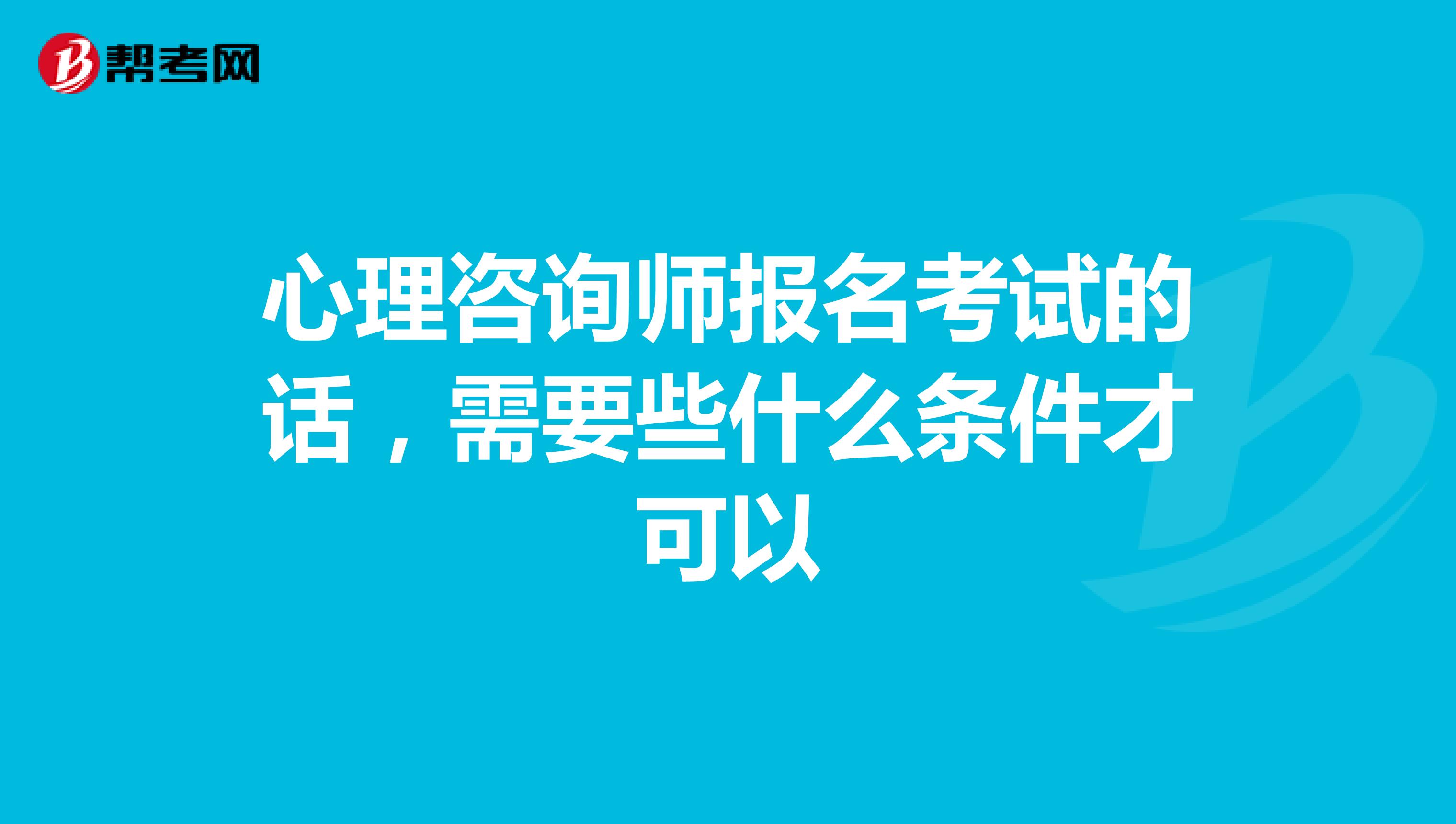 心理咨询师报名考试的话，需要些什么条件才可以