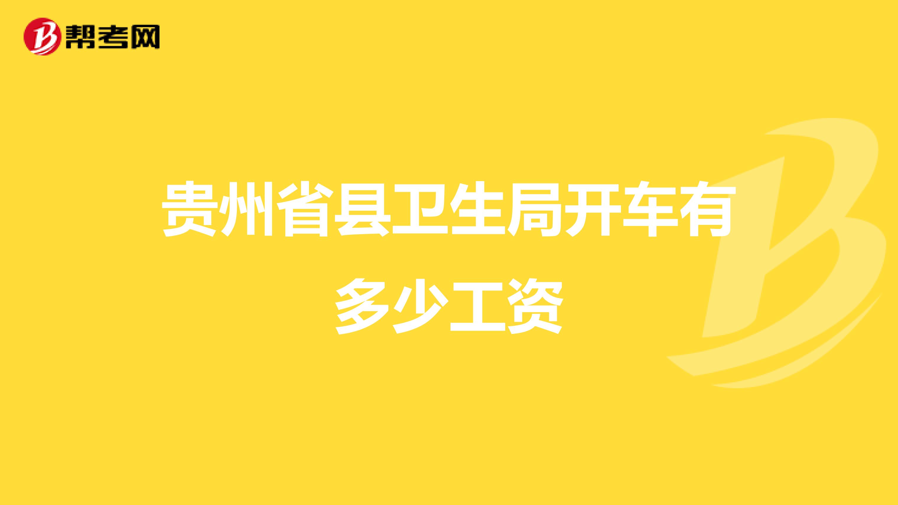 贵州省县卫生局开车有多少工资