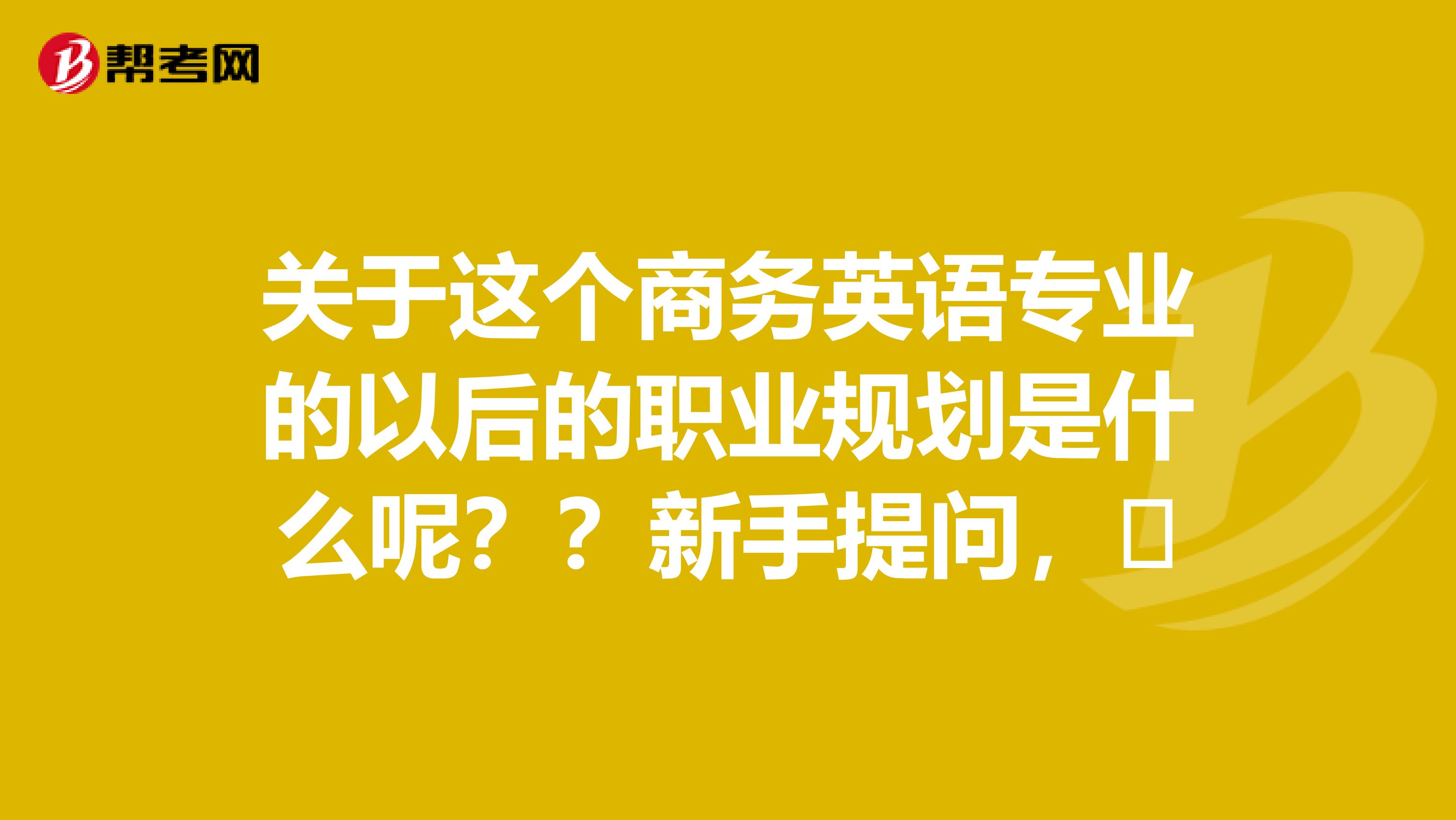 关于这个商务英语专业的以后的职业规划是什么呢？？新手提问，​