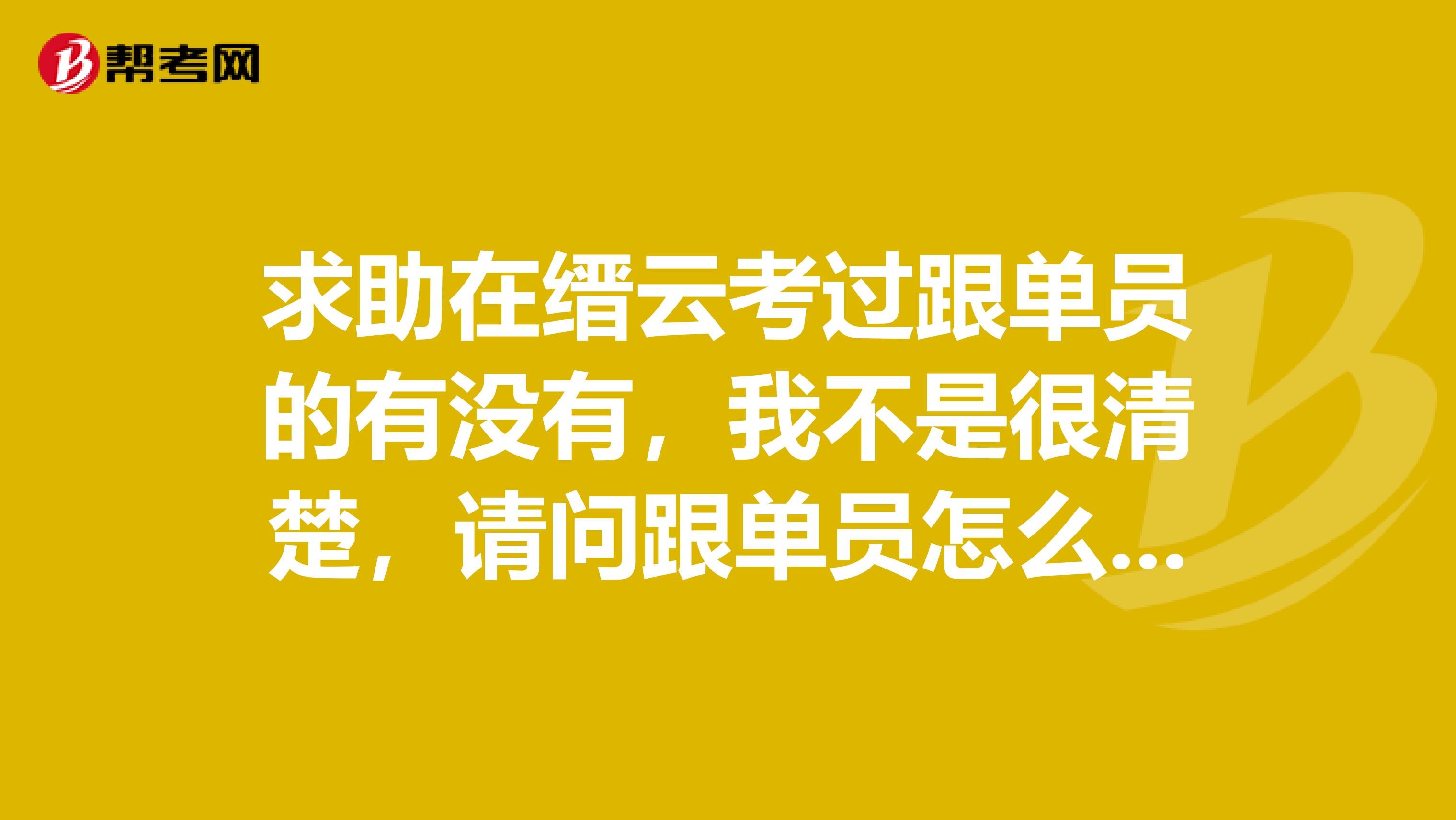 求助在缙云考过跟单员的有没有，我不是很清楚，请问跟单员怎么报名考？