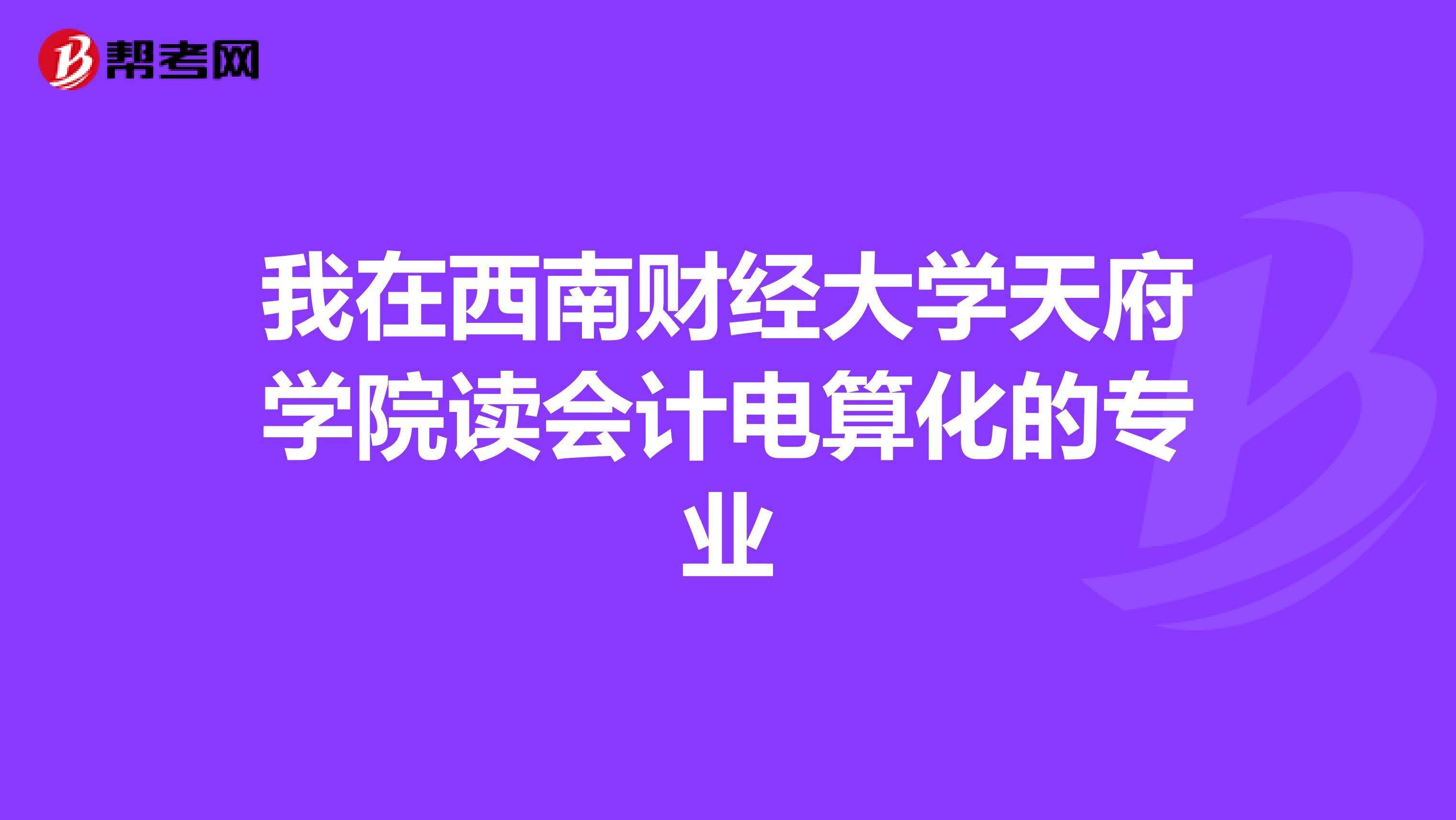 我在西南財(cái)經(jīng)大學(xué)天府學(xué)院讀會(huì)計(jì)電算化的專業(yè)