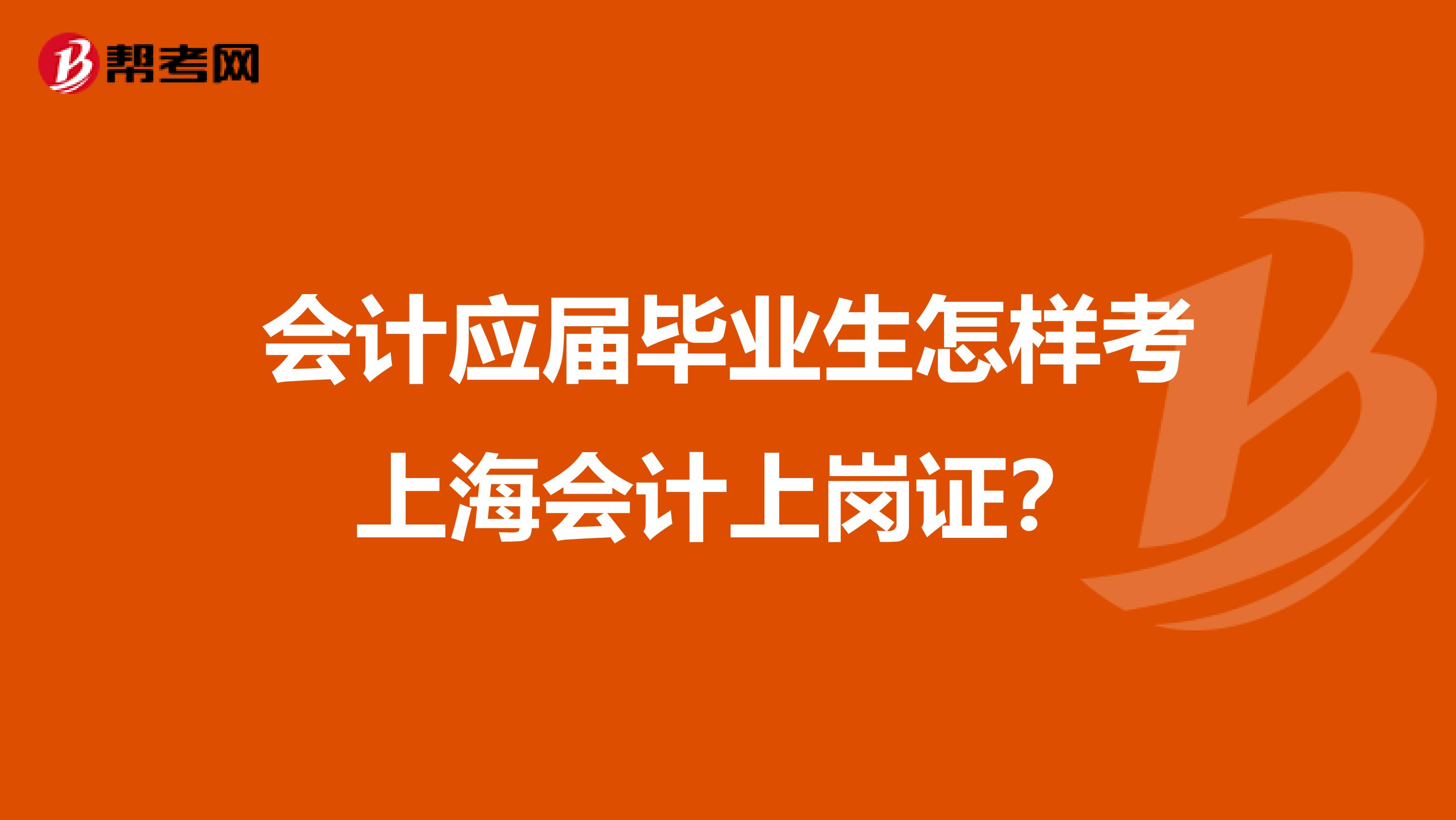 会计应届毕业生怎样考上海会计上岗证?