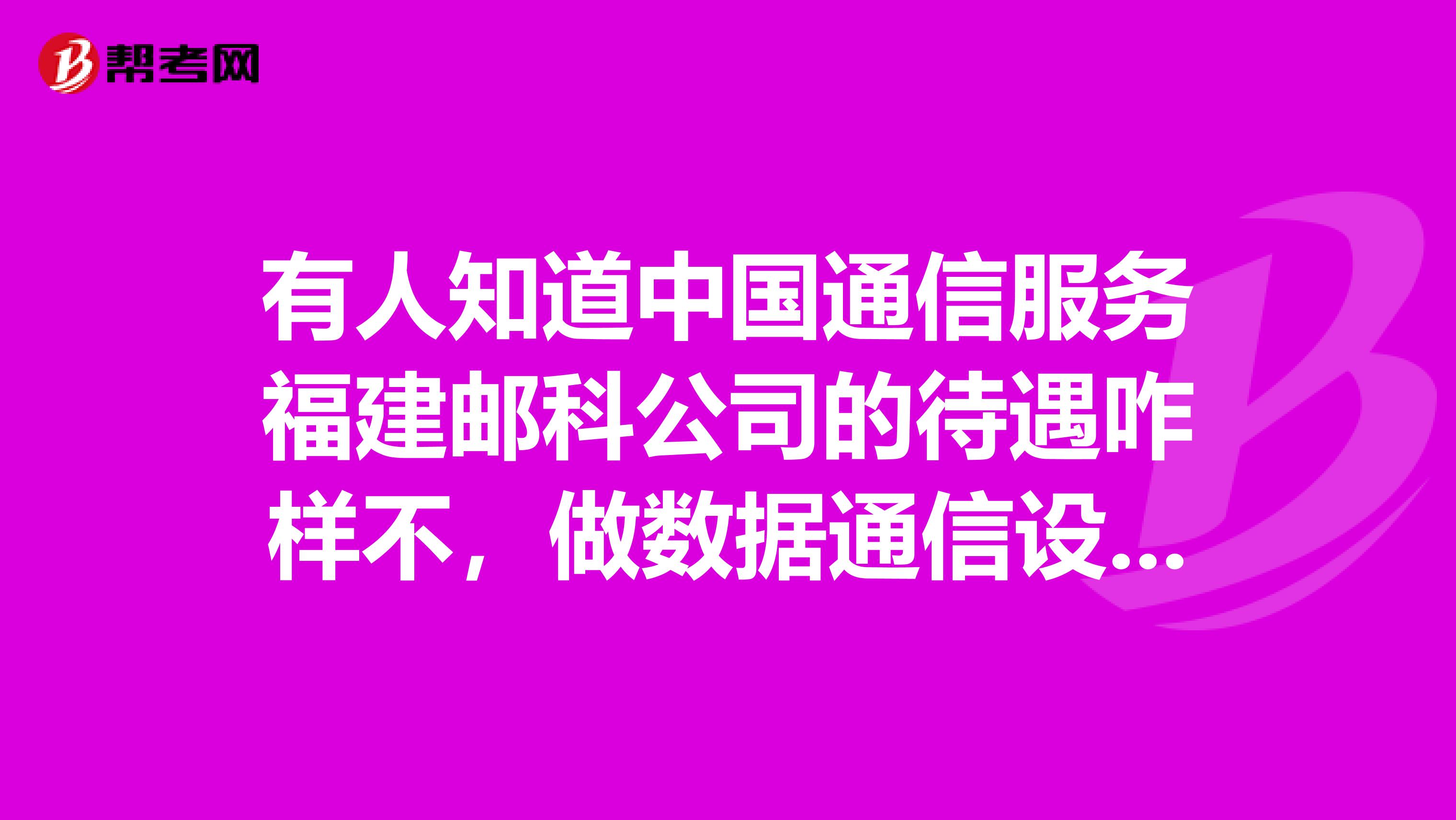 有人知道中国通信服务福建邮科公司的待遇咋样不，做数据通信设备支持的？