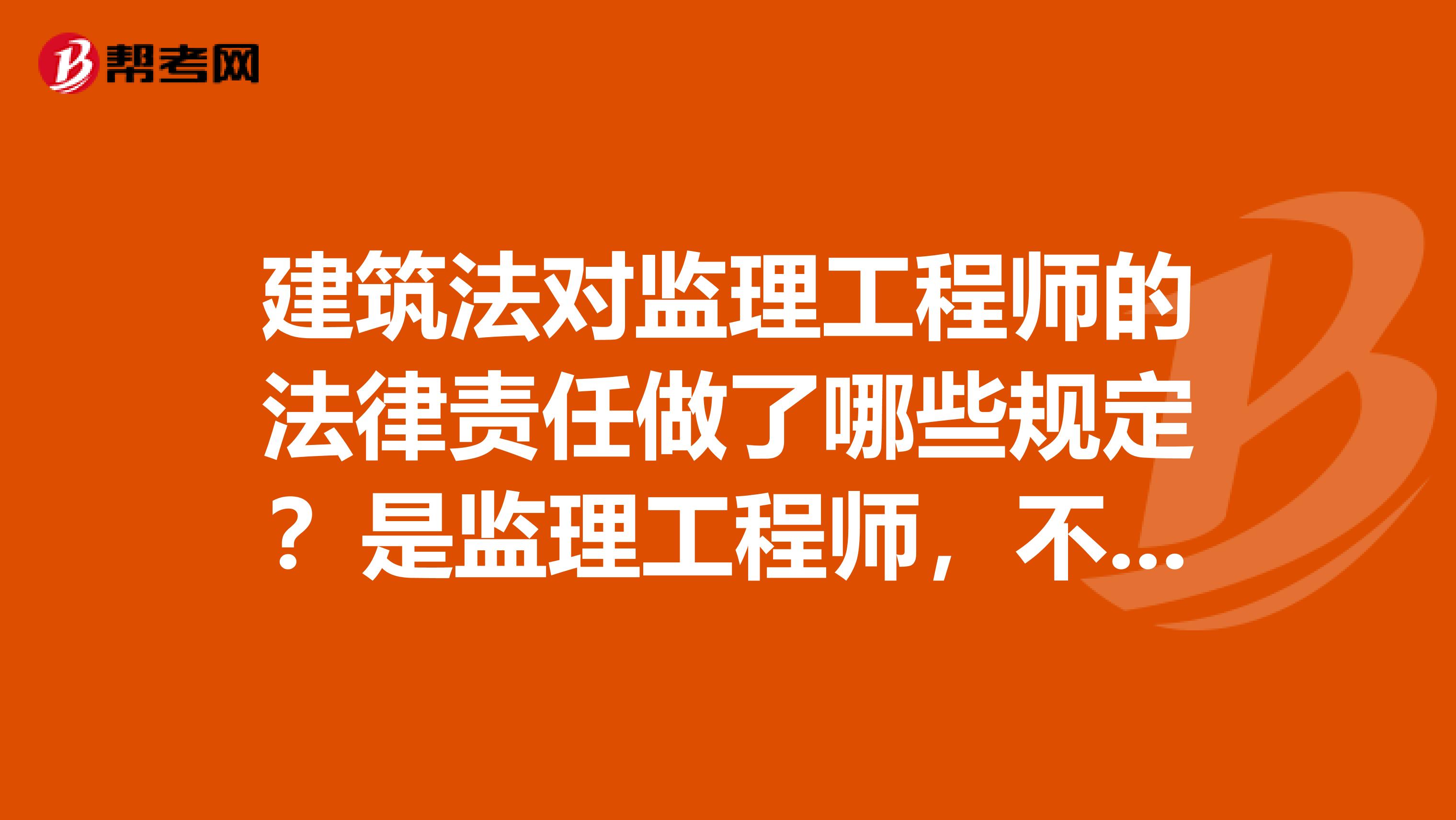 建筑法对监理工程师的法律责任做了哪些规定?是监理工程师,不是监理单位。谢谢
