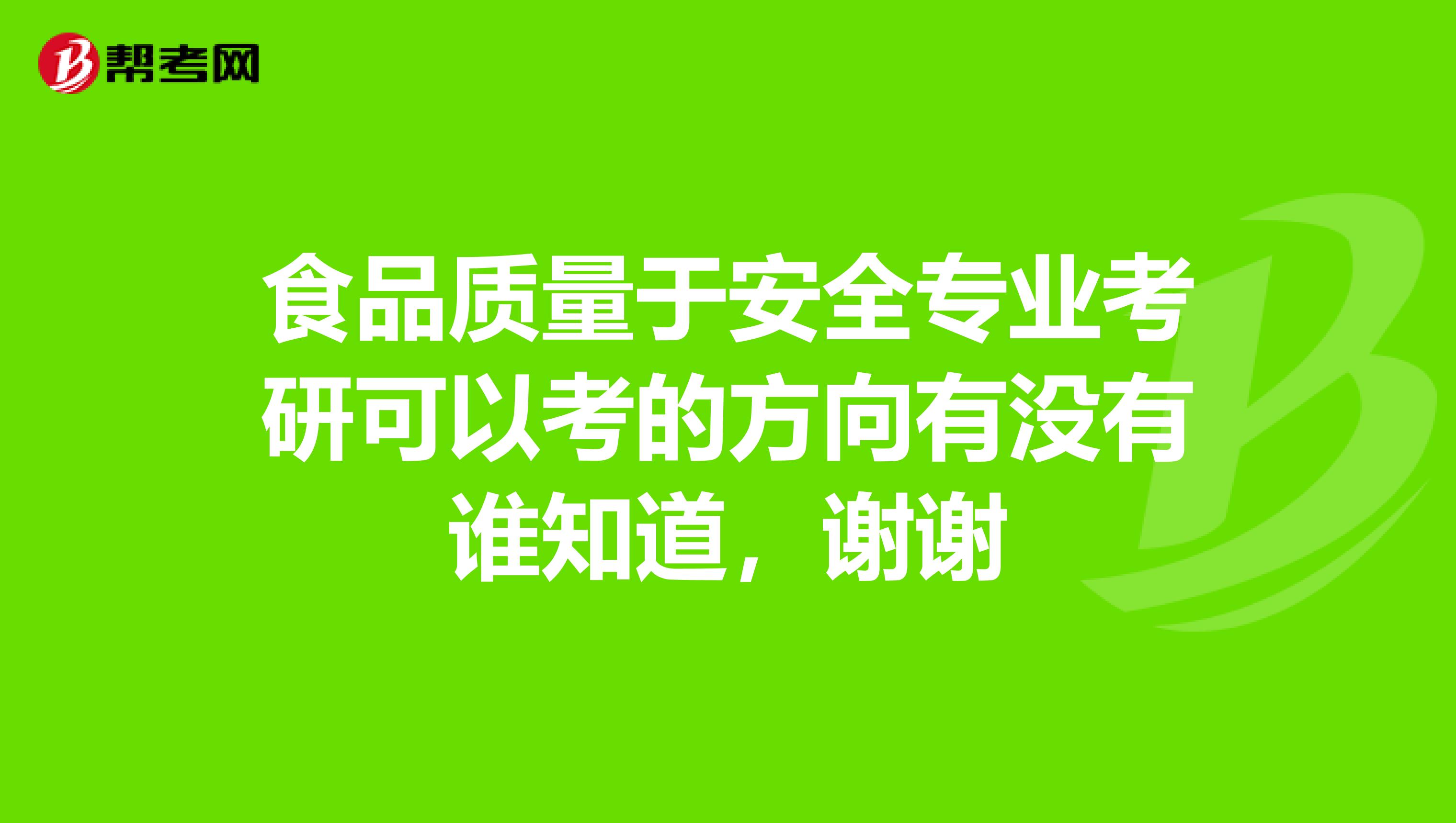 食品质量于安全专业考研可以考的方向有没有谁知道，谢谢