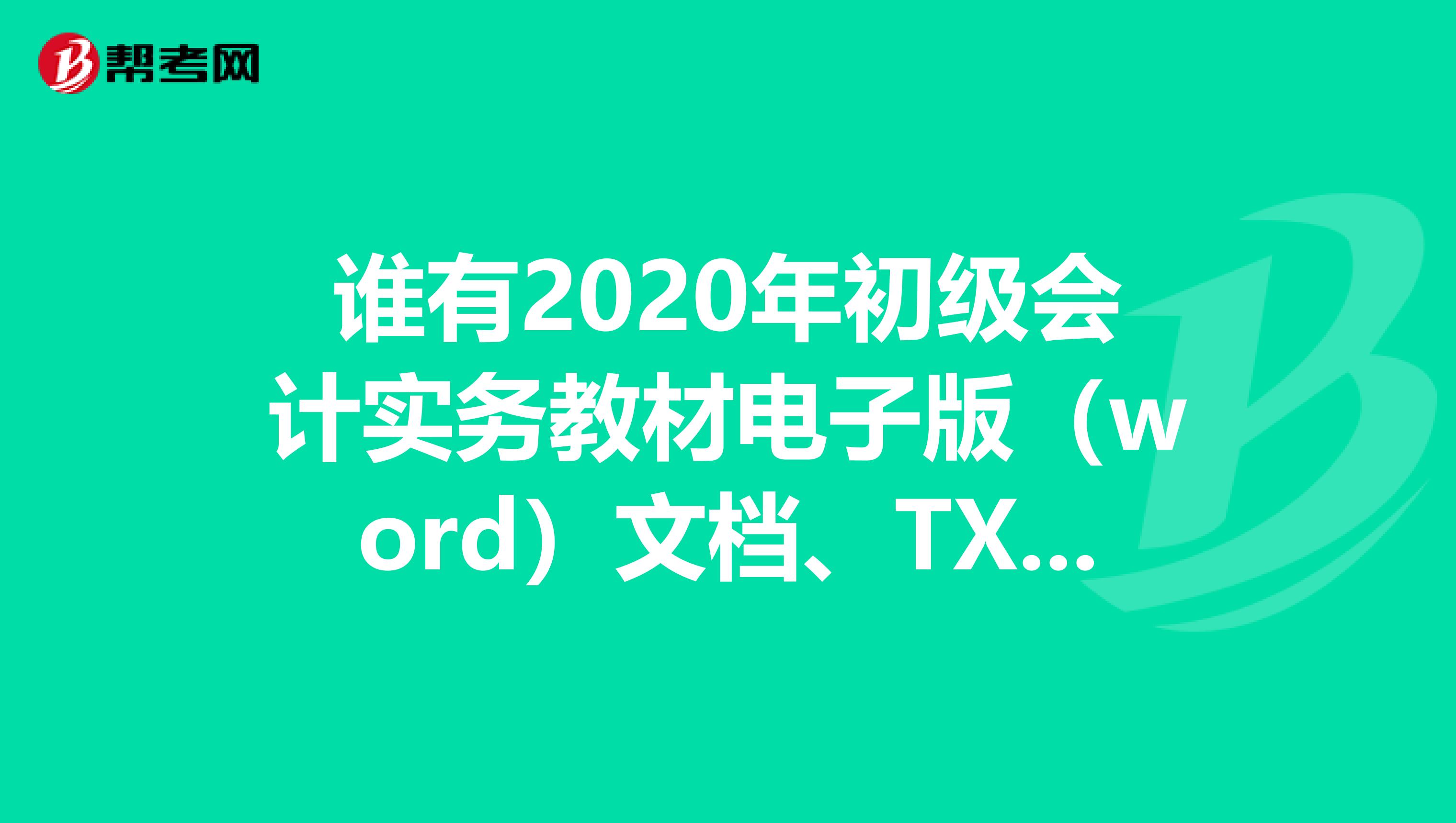 谁有2020年初级会计实务教材电子版(word)文档、TXT文档都行。