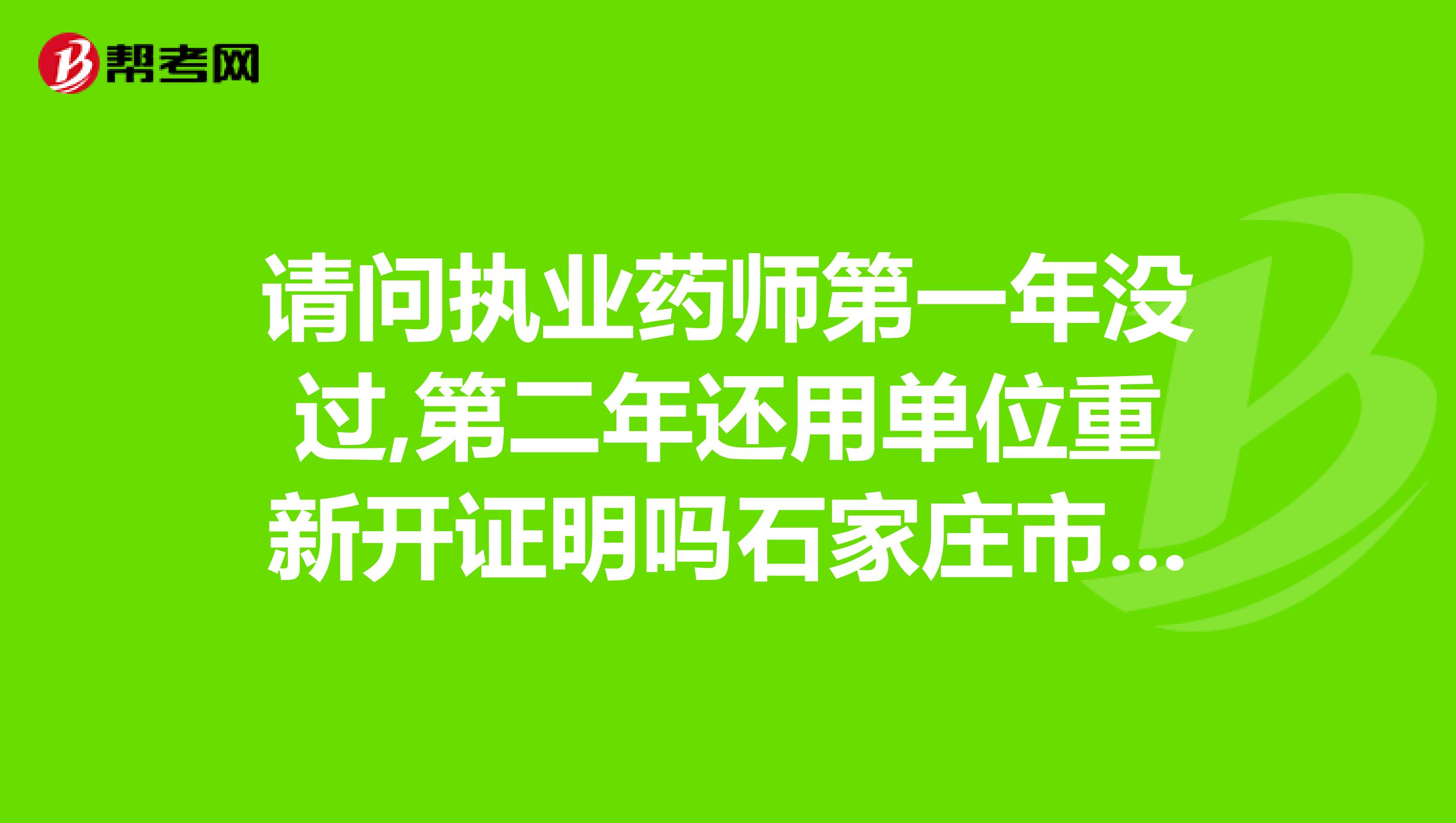 请问执业药师第一年没过,第二年还用单位重新开证明吗石家庄市,谢谢