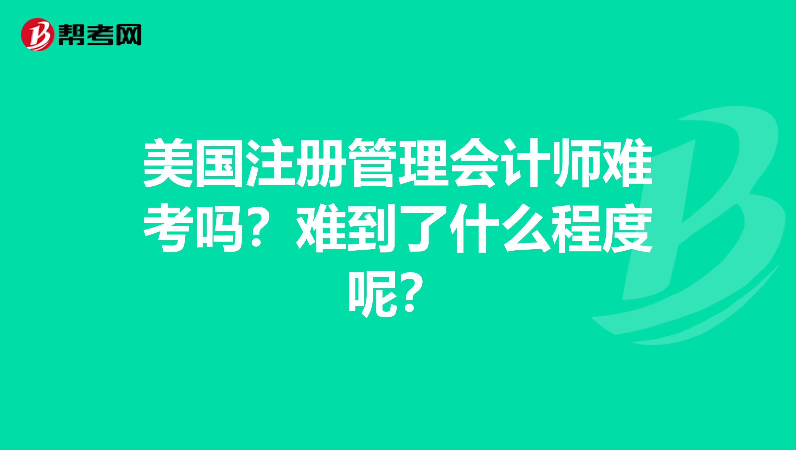 美國注冊管理會計師難考嗎？難到了什么程度呢？