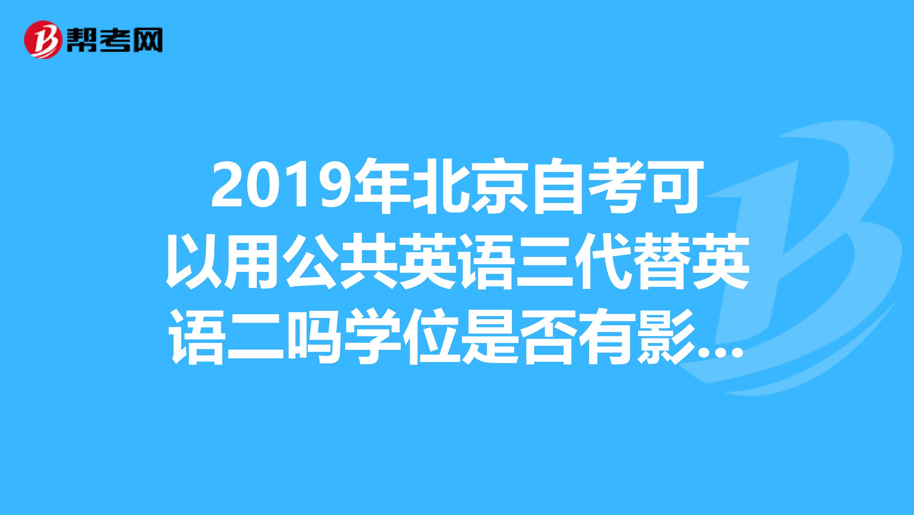 2019年北京自考可以用公共英语三代替英语二吗学位是否有影响求最新消息