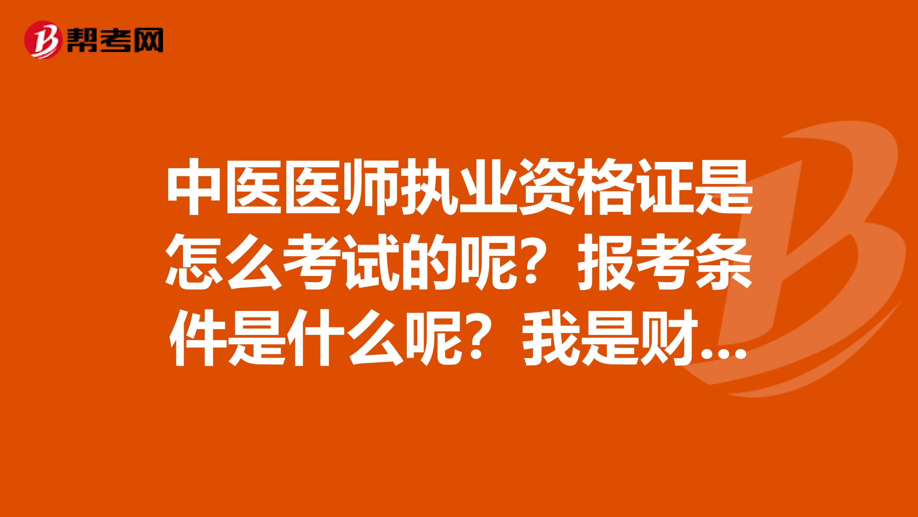 中医医师执业资格证是怎么考试的呢?报考条件是什么呢?我是财会的
