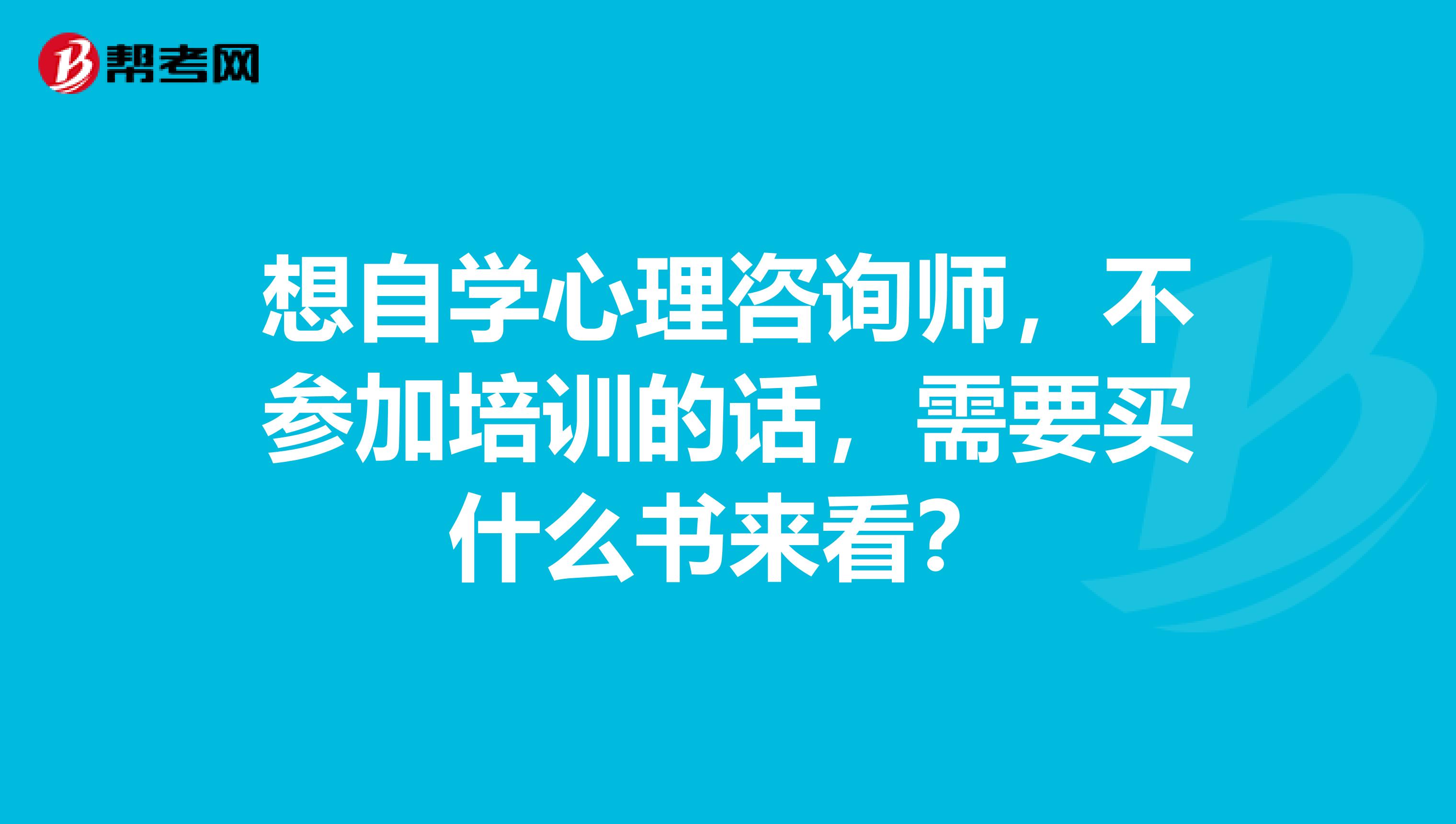 想自学心理咨询师，不参加培训的话，需要买什么书来看？